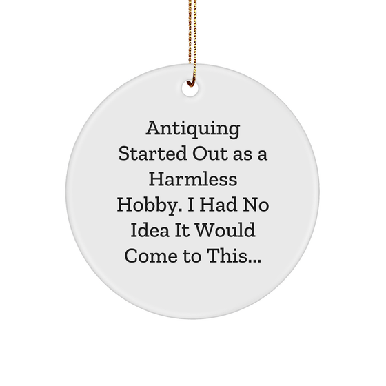 Antiquing Enthusiasts' Delight: Circle Ornament, Funny Quote, Gifts from Friends to Family, Antiquing Started Out As A Harmless Hobby, Christmas Unique Gifts - Image 1