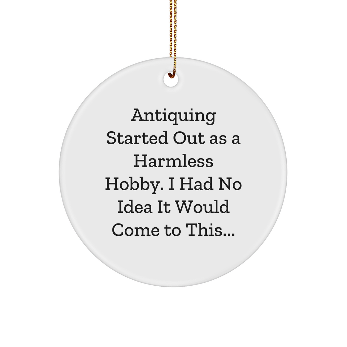 Antiquing Enthusiasts' Delight: Circle Ornament, Funny Quote, Gifts from Friends to Family, Antiquing Started Out As A Harmless Hobby, Christmas Unique Gifts - Image 1