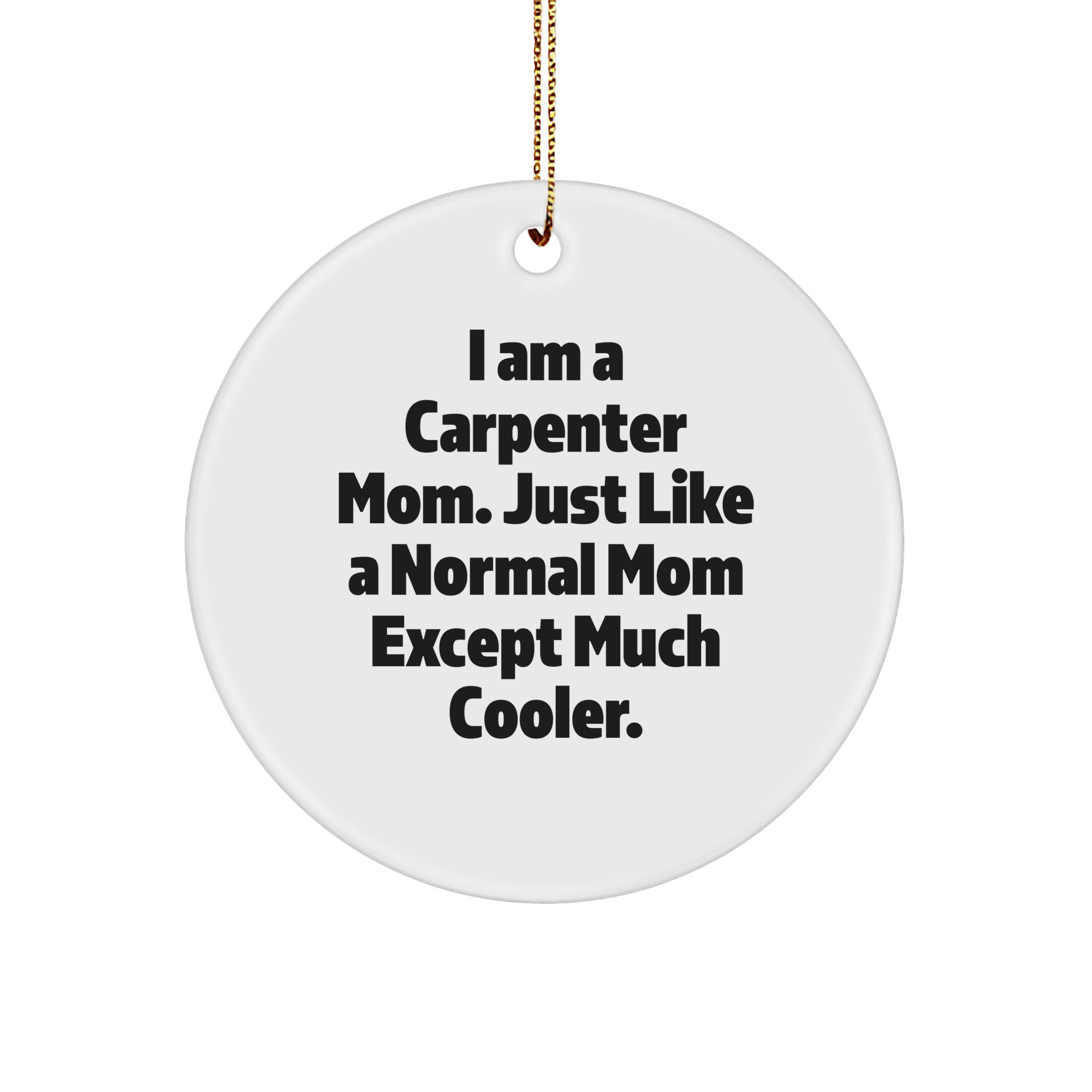 Carpenter Mom Circle Ornament Gifts from Friends for Christmas - 'I Am A Carpenter Mom. Just Like A Normal Mom Except Much Cooler.' - Image 1