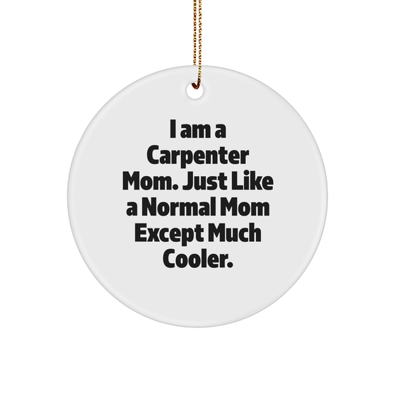 Carpenter Mom Circle Ornament Gifts from Friends for Christmas - 'I Am A Carpenter Mom. Just Like A Normal Mom Except Much Cooler.' - Image 1
