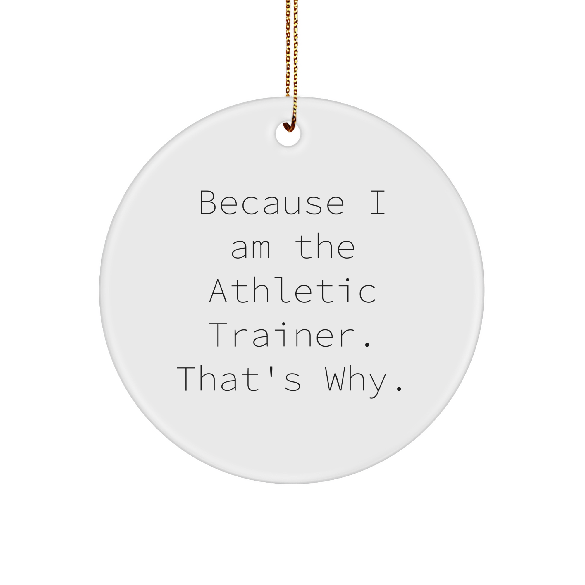 Athletic Trainer Gifts from Friends, For Friends - Circle Ornament with Funny Quote, White, 2.75'' Tall - Because I Am The Athletic Trainer. That's Why., Christmas Unique - Image 1