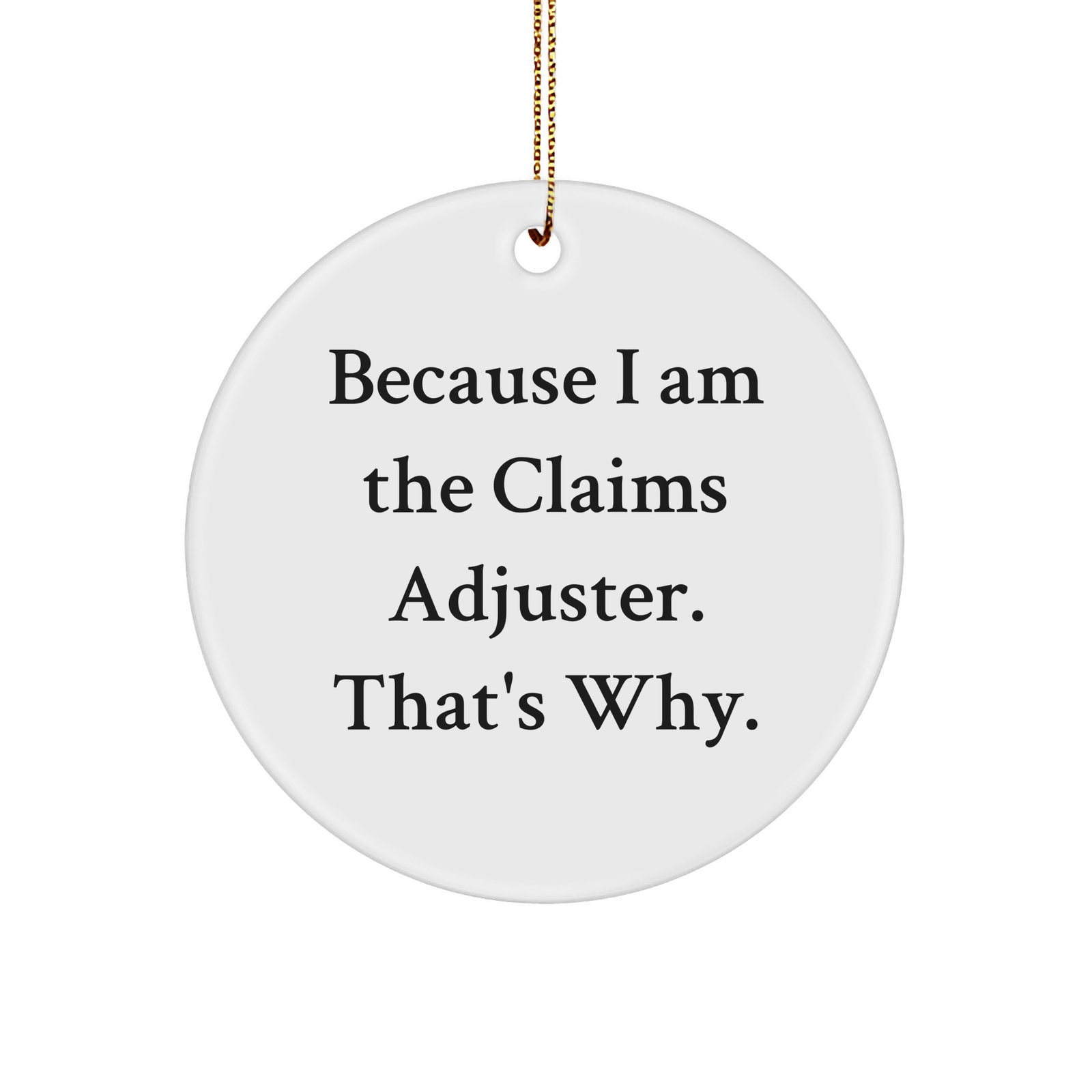 Claims Adjuster Gift, Funny Quote, Circle Ornament, White, 2.75 Tall, Christmas, Because I Am The Claims Adjuster. That's Why., Gifts from Claims Adjusters, Gifts for Claims Adjusters - Image 1