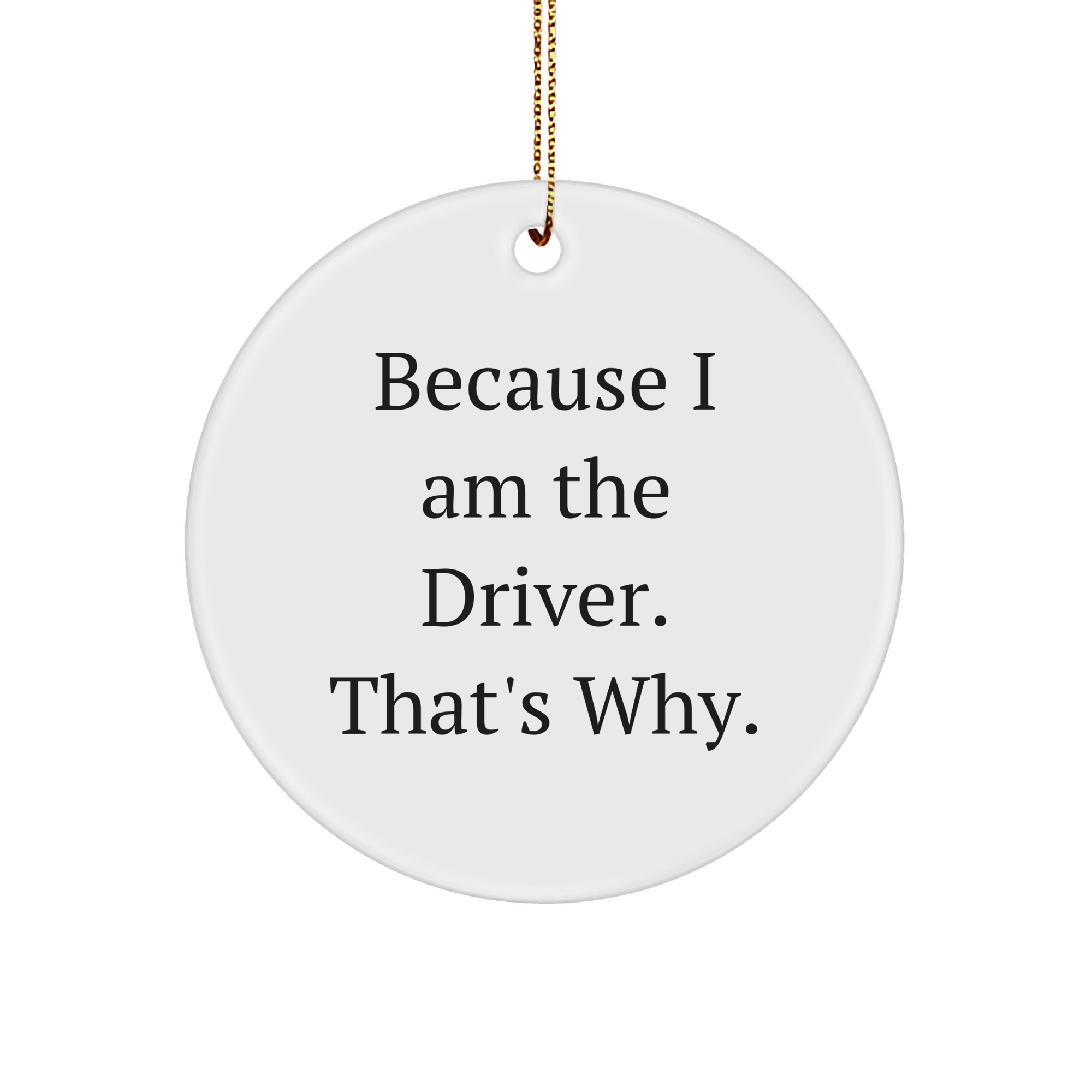 Because I Am The Driver. That's Why. Driver Circle Ornament Gifts for Him from Family or Friends at Christmas - Image 1