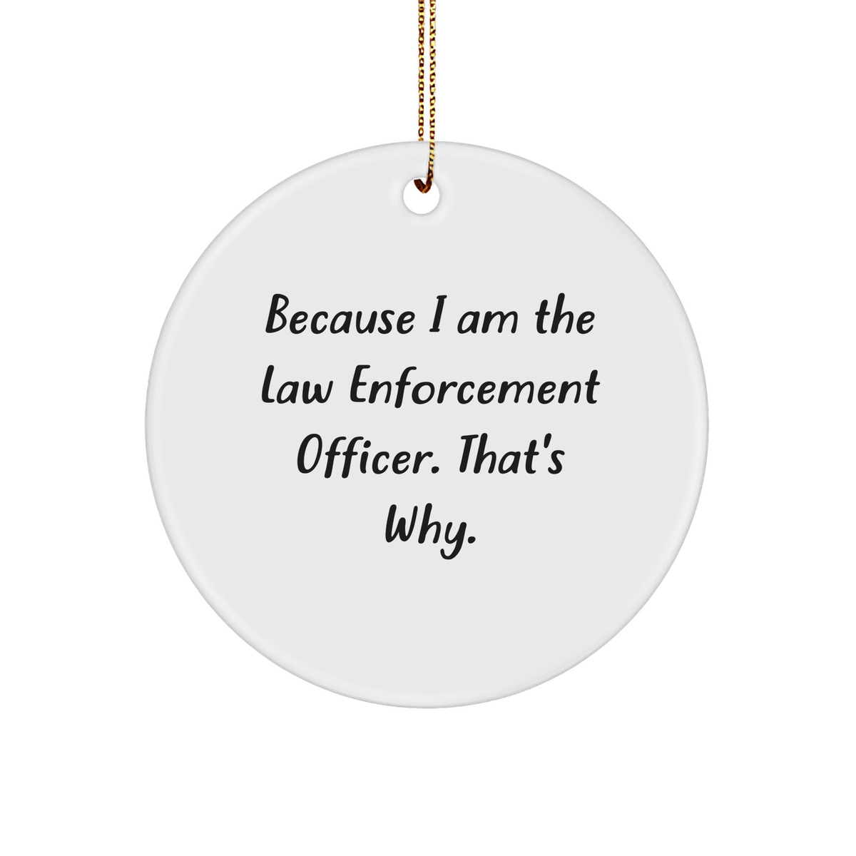 Law Enforcement Officer Gifts from Friends or Family, Because I Am The Law Enforcement Officer. That's Why., Circle Ornament for Christmas - Image 1