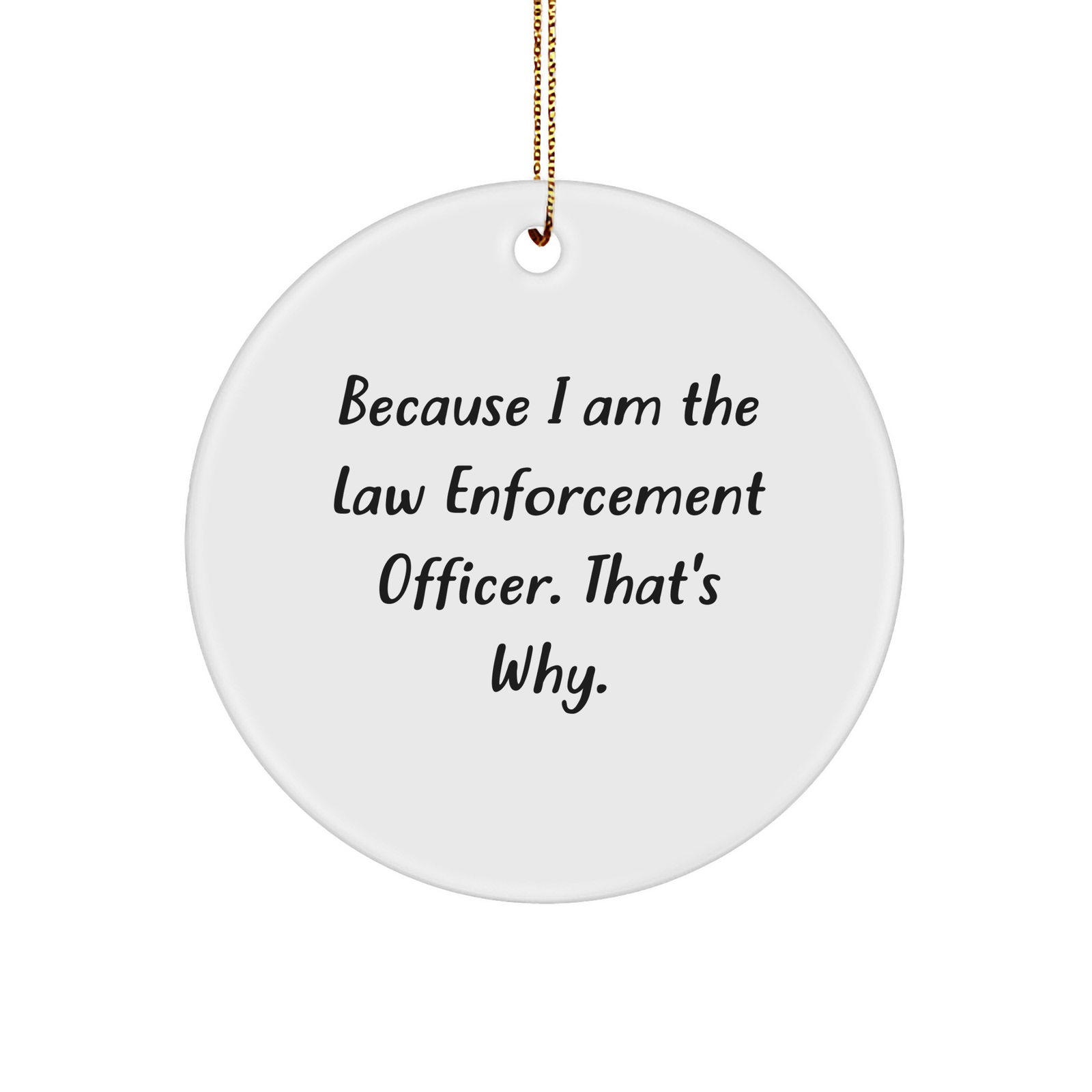 Law Enforcement Officer Gifts from Friends or Family, Because I Am The Law Enforcement Officer. That's Why., Circle Ornament for Christmas - Image 1