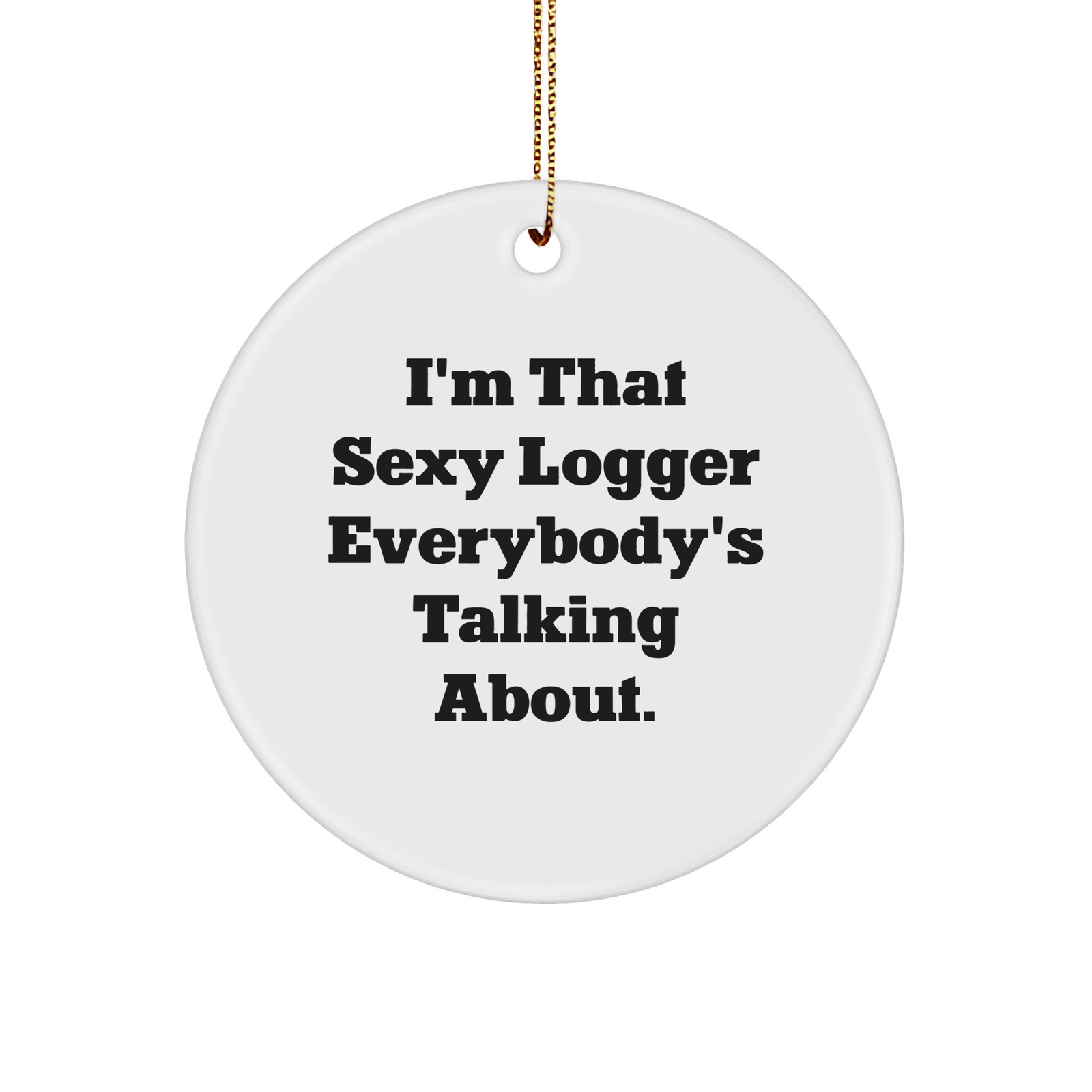 Sexy Logger Christmas Unique Gift for Friends Circle Ornament, I'm That Sexy Logger Everybody's Talking About., White Sturdy MDF Ornament with Gold-Tone String, Unique Logger Present for Christmas - Image 1