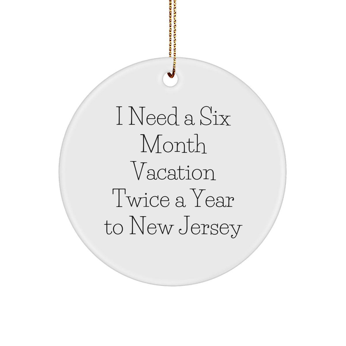 Gifts from Friends and Family to New Jersey Circle Ornament, I Need A Six Month Vacation Twice A Year To New Jersey, White Circle Shaped, Unique Christmas Unique Gift - Image 1