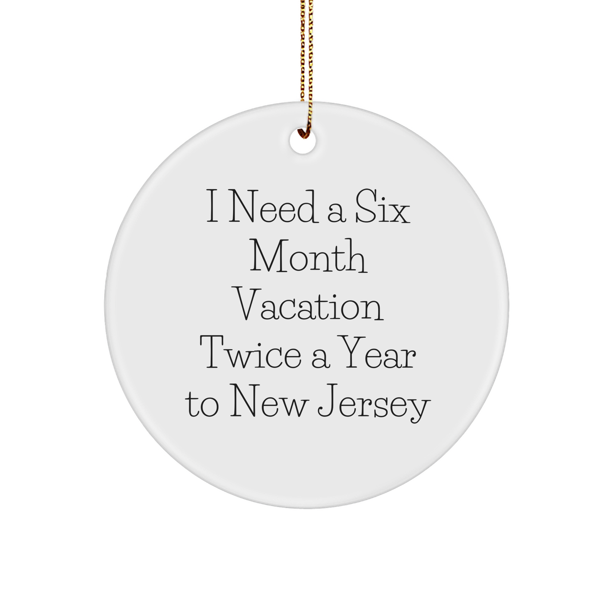 Gifts from Friends and Family to New Jersey Circle Ornament, I Need A Six Month Vacation Twice A Year To New Jersey, White Circle Shaped, Unique Christmas Unique Gift - Image 1