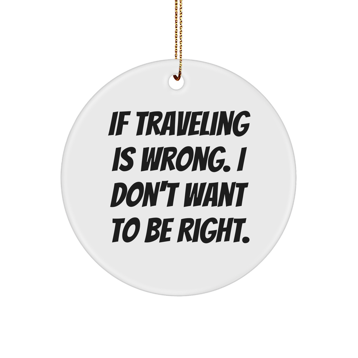 Traveling Quotes Circle Ornament, If Traveling Is Wrong. I Don&#39;t Want To Be Right. Gifts, Christmas Unique Gifts from Men for Traveling Friends - Image 1