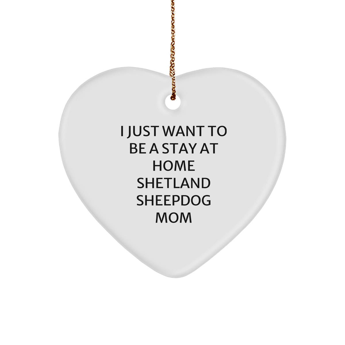 Shetland Sheepdog Mom Gifts, Funny Heart Ornament, &#39;I Just Want To Be A Stay At Home Shetland Sheepdog Mom&#39; Quote, Christmas Unique Gifts from Mom to Shetland Sheepdog Lover - Image 1