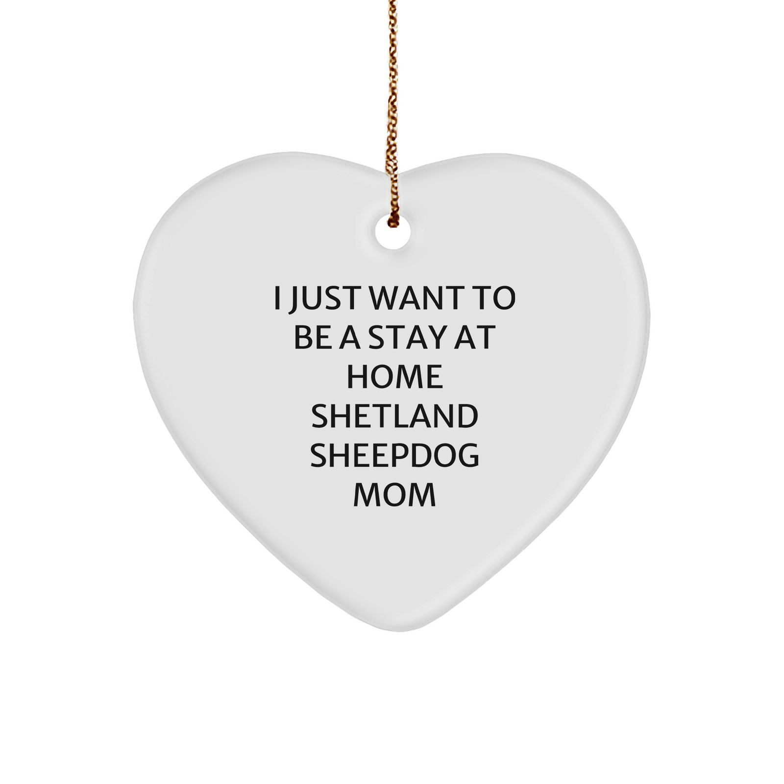 Shetland Sheepdog Mom Gifts, Funny Heart Ornament, 'I Just Want To Be A Stay At Home Shetland Sheepdog Mom' Quote, Christmas Unique Gifts from Mom to Shetland Sheepdog Lover - Image 1