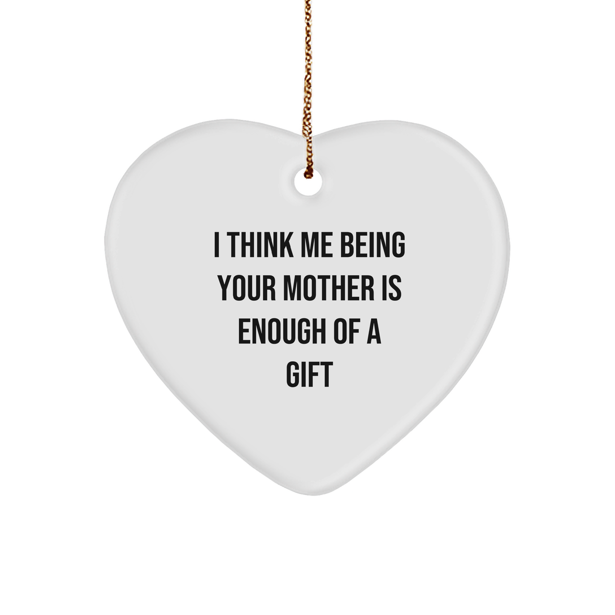 Funny Mother Gift Ideas - I Think Me Being Your Mother Is Enough Of A Gift Heart Ornament for Christmas Unique Gifts from Mom to Daughter - Image 1