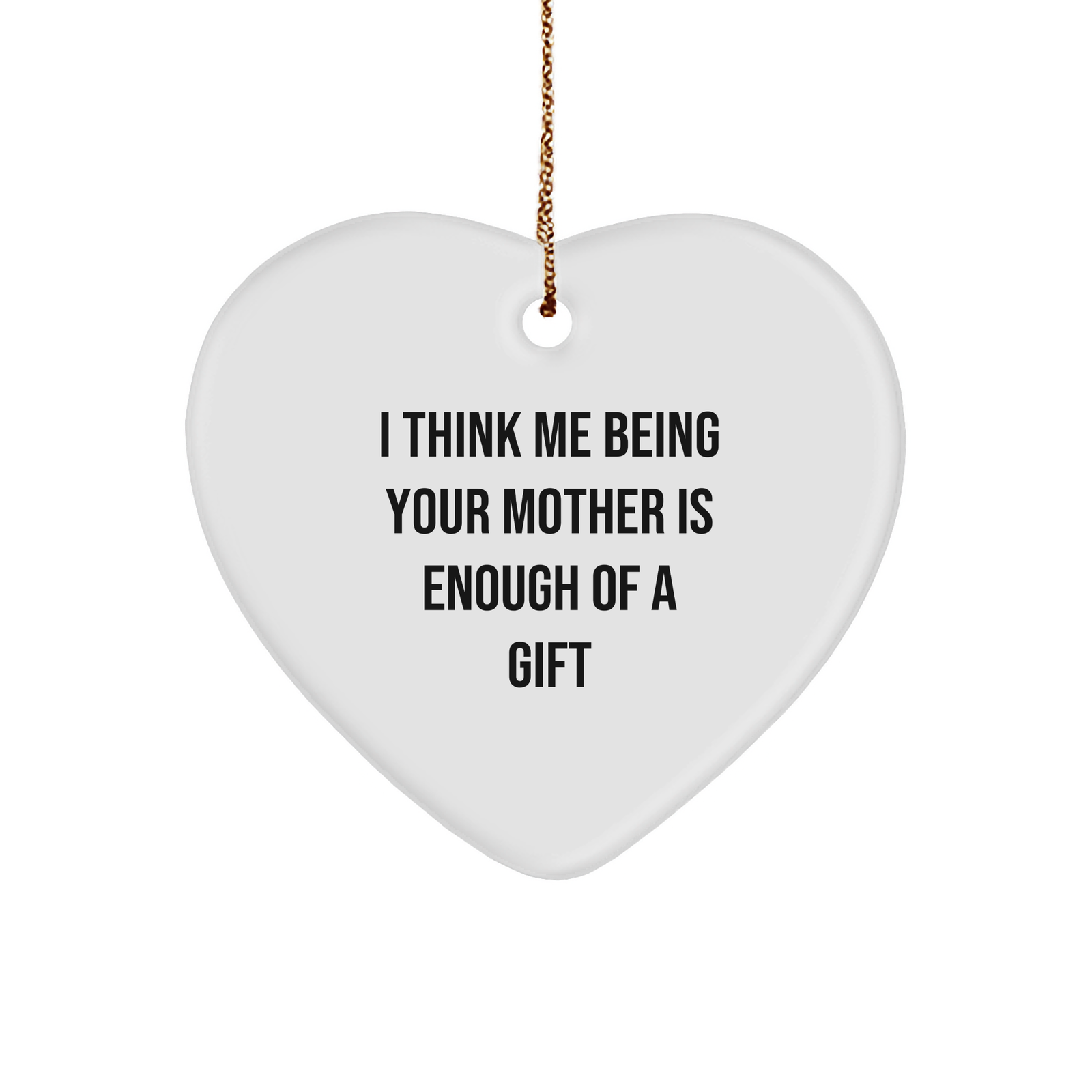Funny Mother Gift Ideas - I Think Me Being Your Mother Is Enough Of A Gift Heart Ornament for Christmas Unique Gifts from Mom to Daughter - Image 1