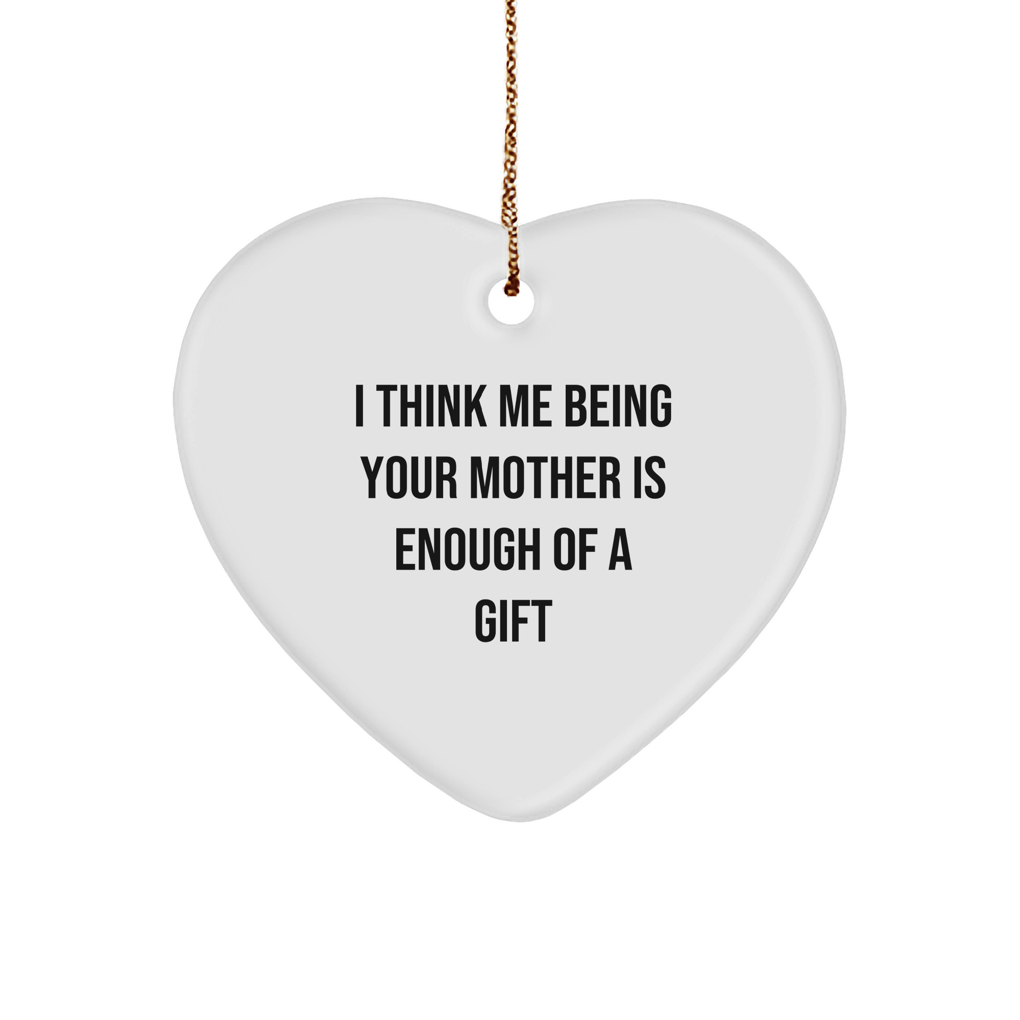 Funny Mother Gift Ideas - I Think Me Being Your Mother Is Enough Of A Gift Heart Ornament for Christmas Unique Gifts from Mom to Daughter - Image 1