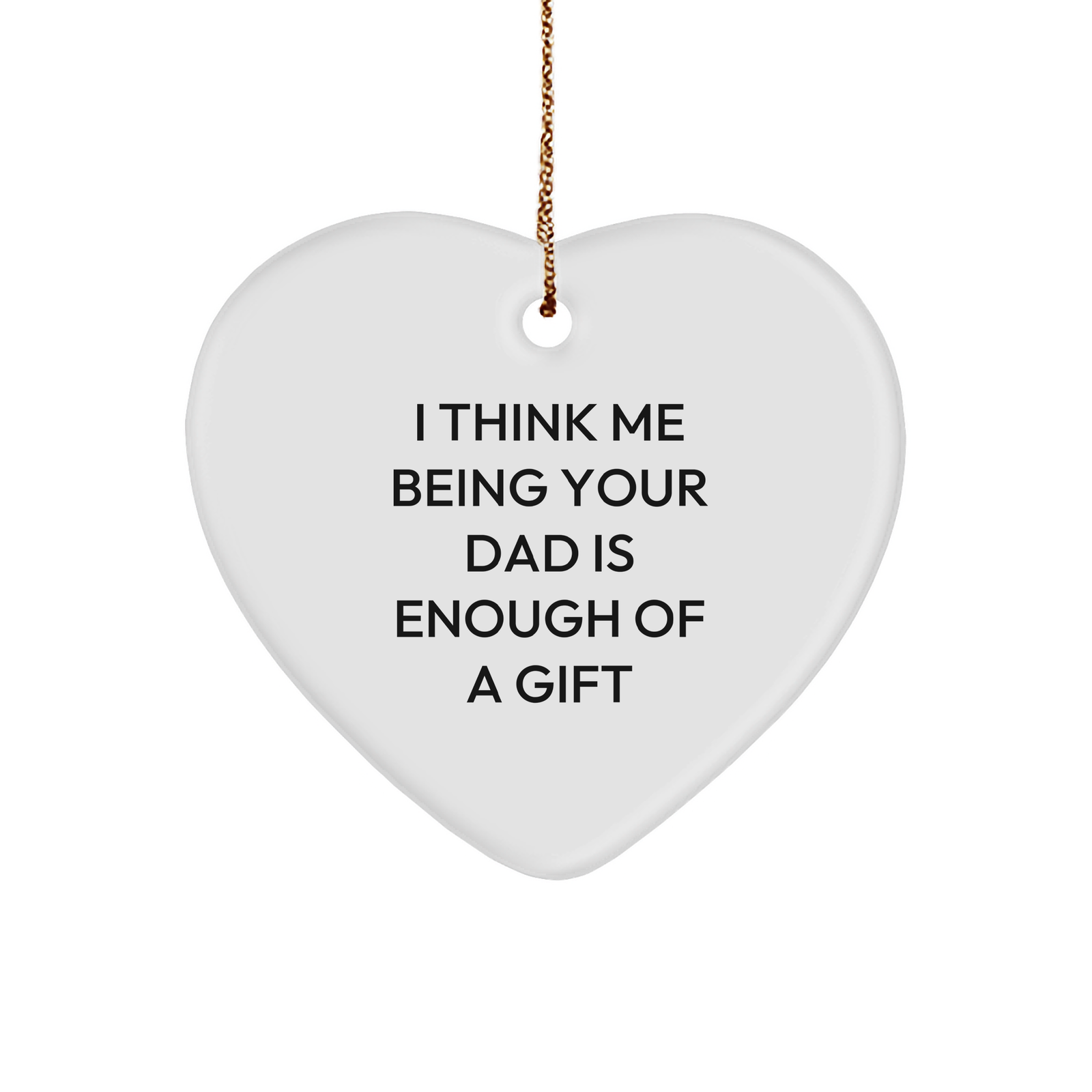 Funny Dad Heart Ornament Gifts from Men to Dads for Christmas - 'I Think Me Being Your Dad Is Enough Of A Gift' - Image 1