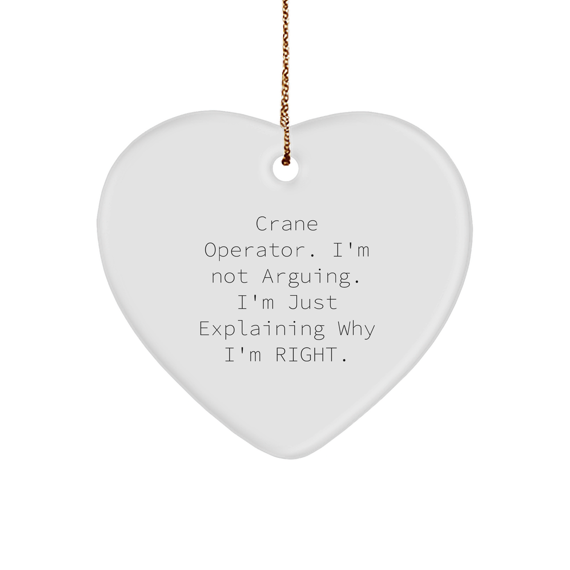 Crane Operator Heart Ornament, I'm Not Arguing. I'm Just Explaining Why I'm Right. Funny Gift for Christmas - Image 1