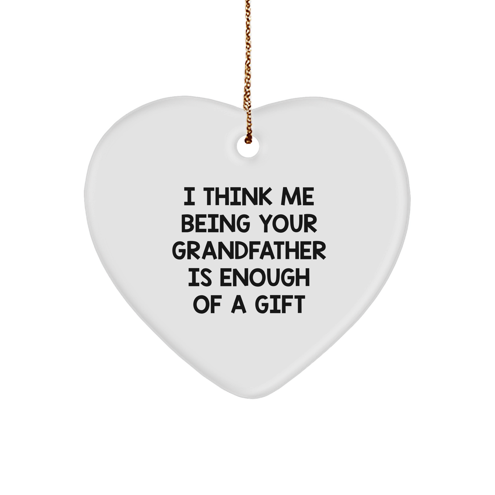 Funny Grandfather Gifts: 'I Think Me Being Your Grandfather Is Enough Of A Gift' Heart Ornament, White, 2.75\ - Image 1