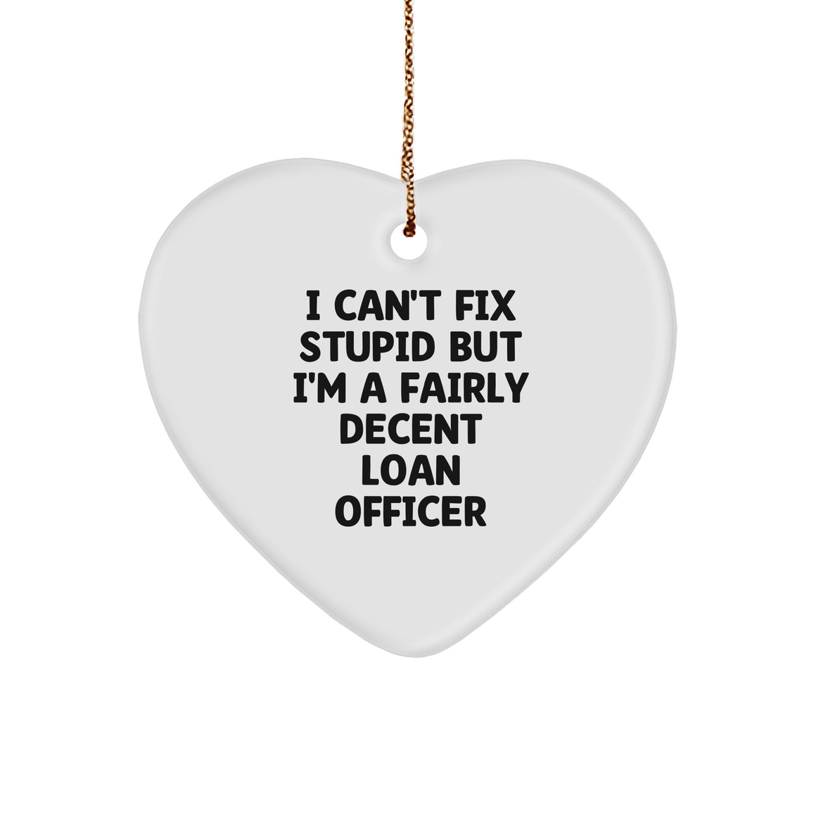 Funny Loan Officer Heart Ornament, I Can't Fix Stupid But I'm A Fairly Decent Loan Officer Quote, White Sturdy MDF Ornament, Gold-Tone String, Christmas Unique Gift for Men, Women, or Coworkers - Image 1