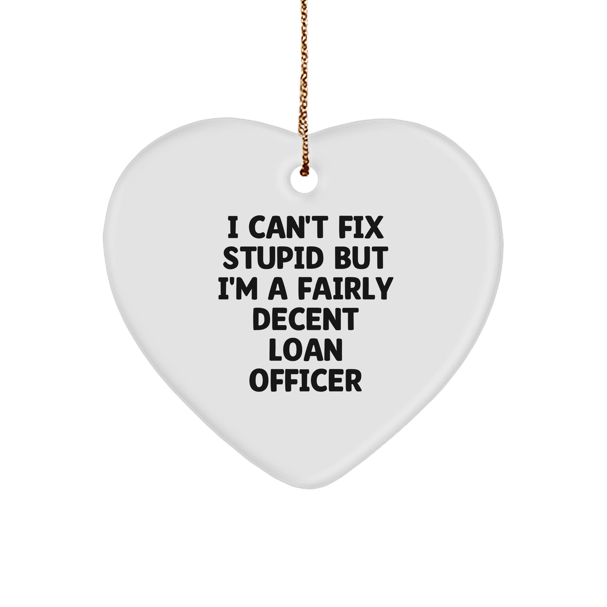 Funny Loan Officer Heart Ornament, I Can&#39;t Fix Stupid But I&#39;m A Fairly Decent Loan Officer Quote, White Sturdy MDF Ornament, Gold-Tone String, Christmas Unique Gift for Men, Women, or Coworkers - Image 1