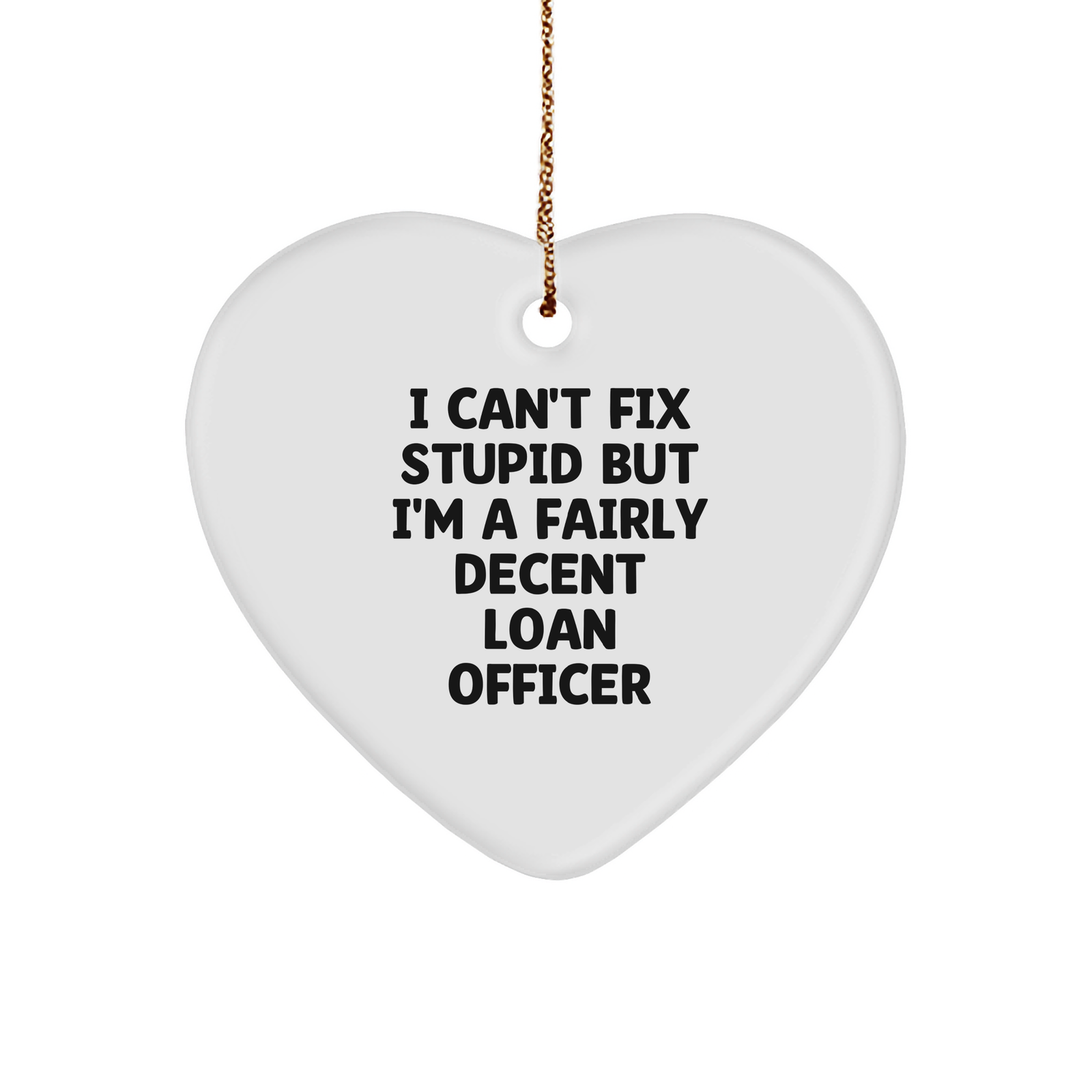 Funny Loan Officer Heart Ornament, I Can't Fix Stupid But I'm A Fairly Decent Loan Officer Quote, White Sturdy MDF Ornament, Gold-Tone String, Christmas Unique Gift for Men, Women, or Coworkers - Image 1