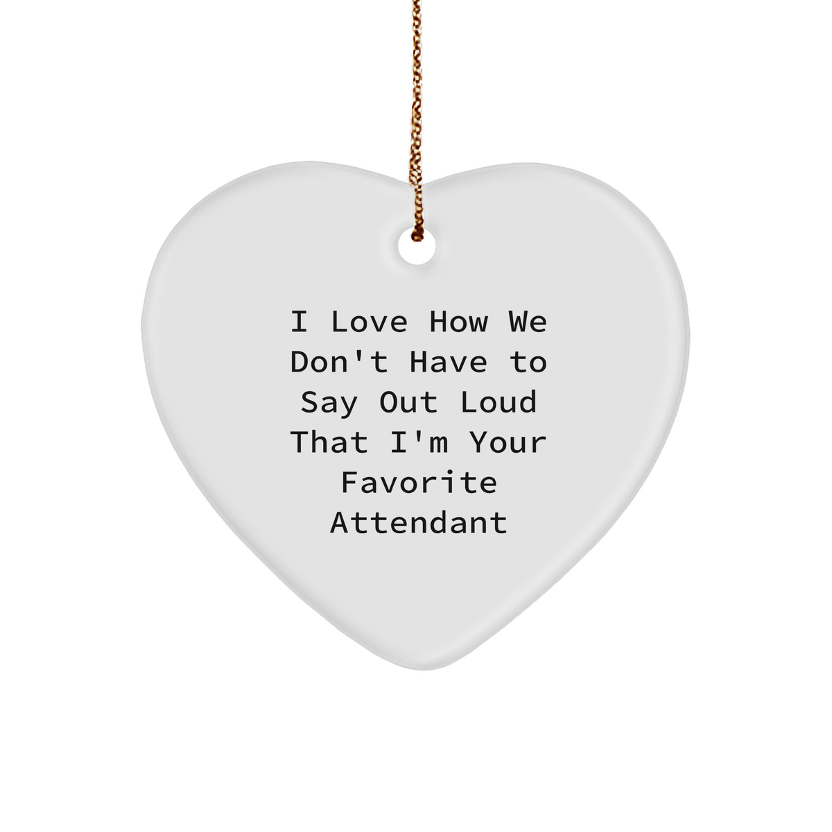 Attendant&#39;s Heartfelt Christmas Unique Gift, Funny Quote &#39;I Love How We Don&#39;t Have To Say Out Loud That I&#39;m Your Favorite Attendant&#39;, White Heart Ornament with Gold Tone String - Image 1