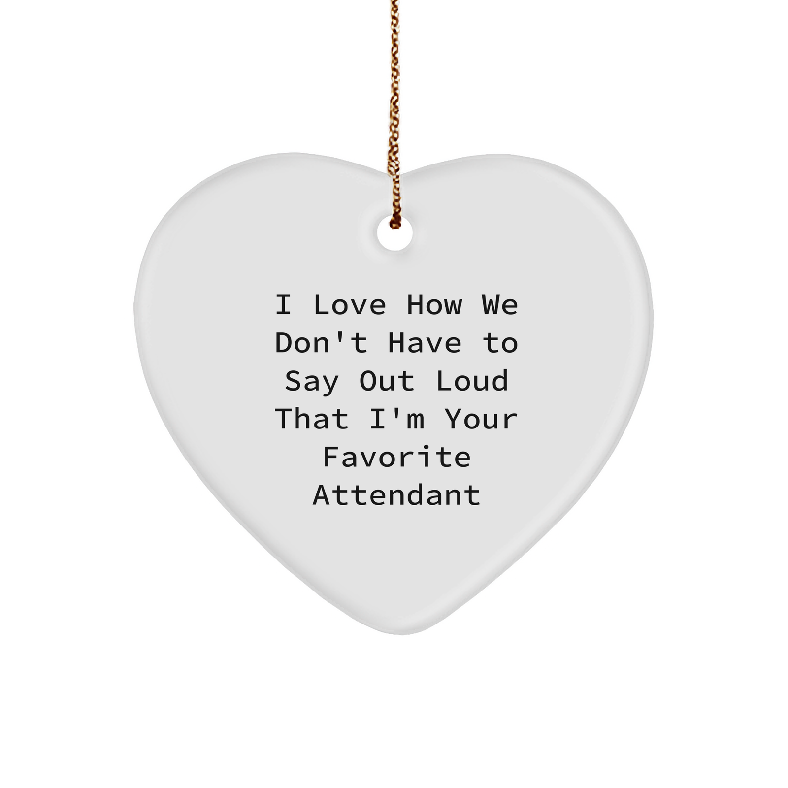 Attendant's Heartfelt Christmas Unique Gift, Funny Quote 'I Love How We Don't Have To Say Out Loud That I'm Your Favorite Attendant', White Heart Ornament with Gold Tone String - Image 1