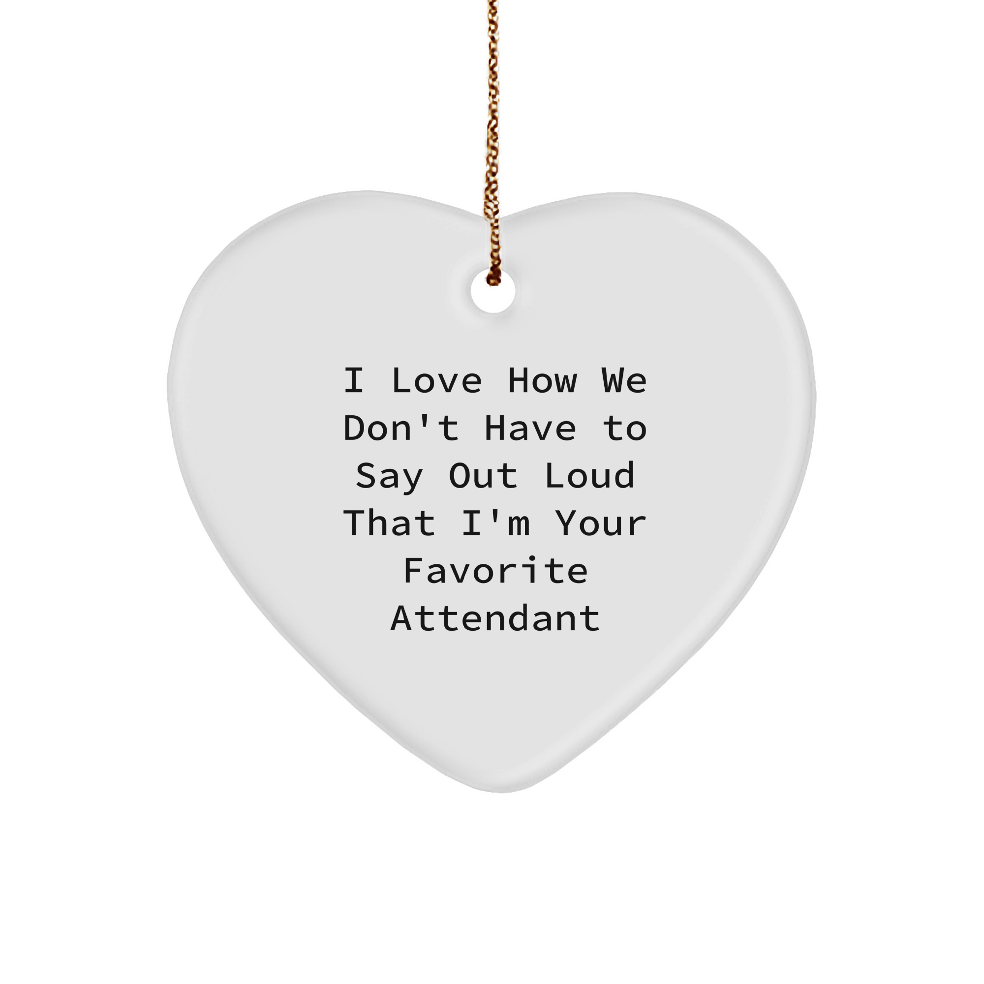 Attendant's Heartfelt Christmas Unique Gift, Funny Quote 'I Love How We Don't Have To Say Out Loud That I'm Your Favorite Attendant', White Heart Ornament with Gold Tone String - Image 1