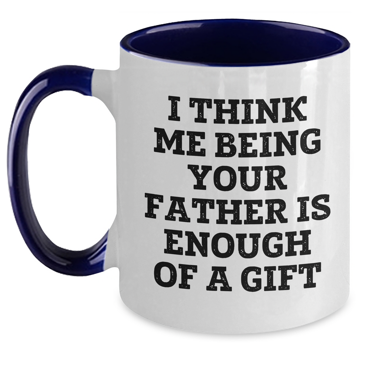 Funny Father Gifts from Men to Dad on Mother's Day - Two Tone Coffee Mug, 'I Think Me Being Your Father Is Enough Of A Gift' - Main