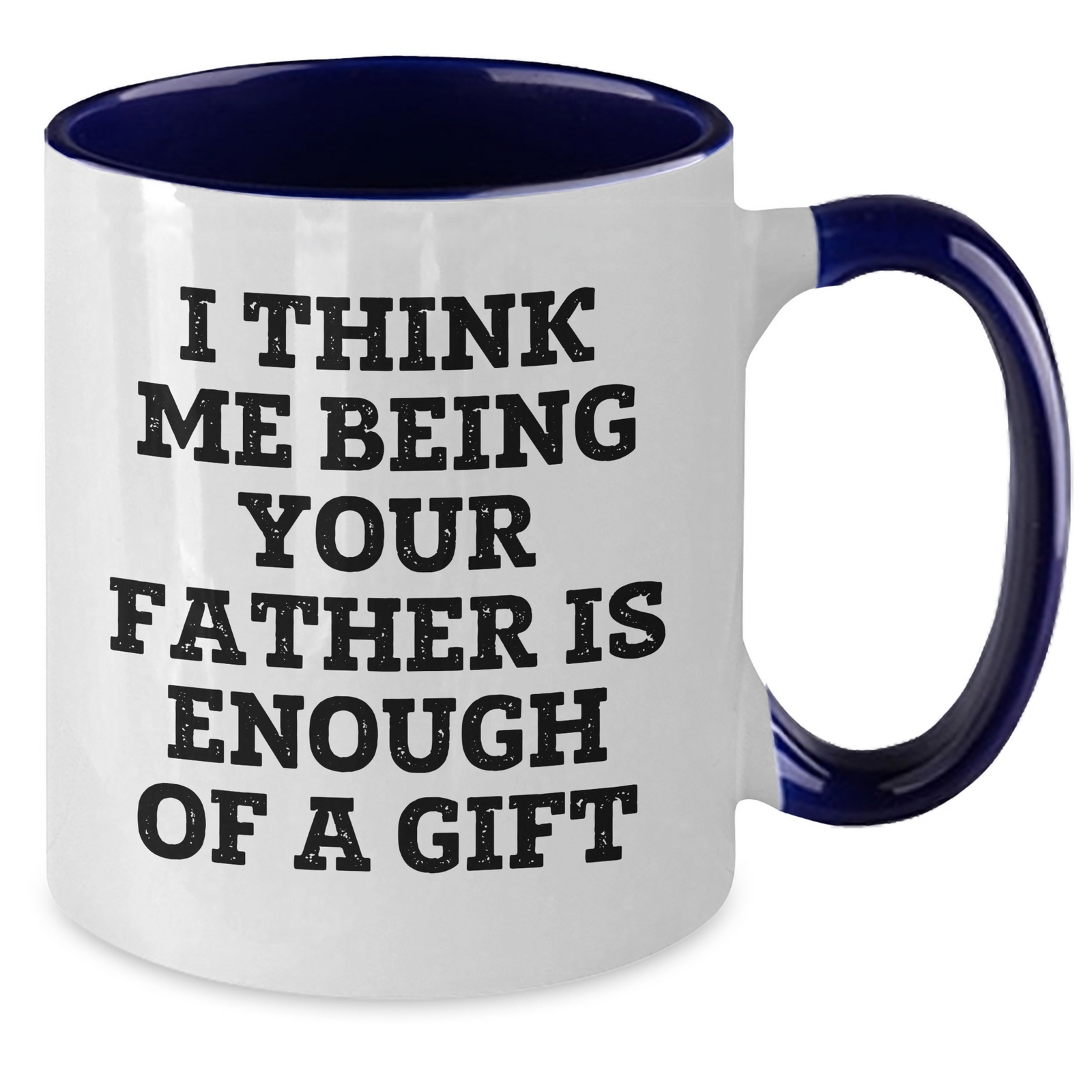 Funny Father Gifts from Men to Dad on Mother's Day - Two Tone Coffee Mug, 'I Think Me Being Your Father Is Enough Of A Gift' - Additional