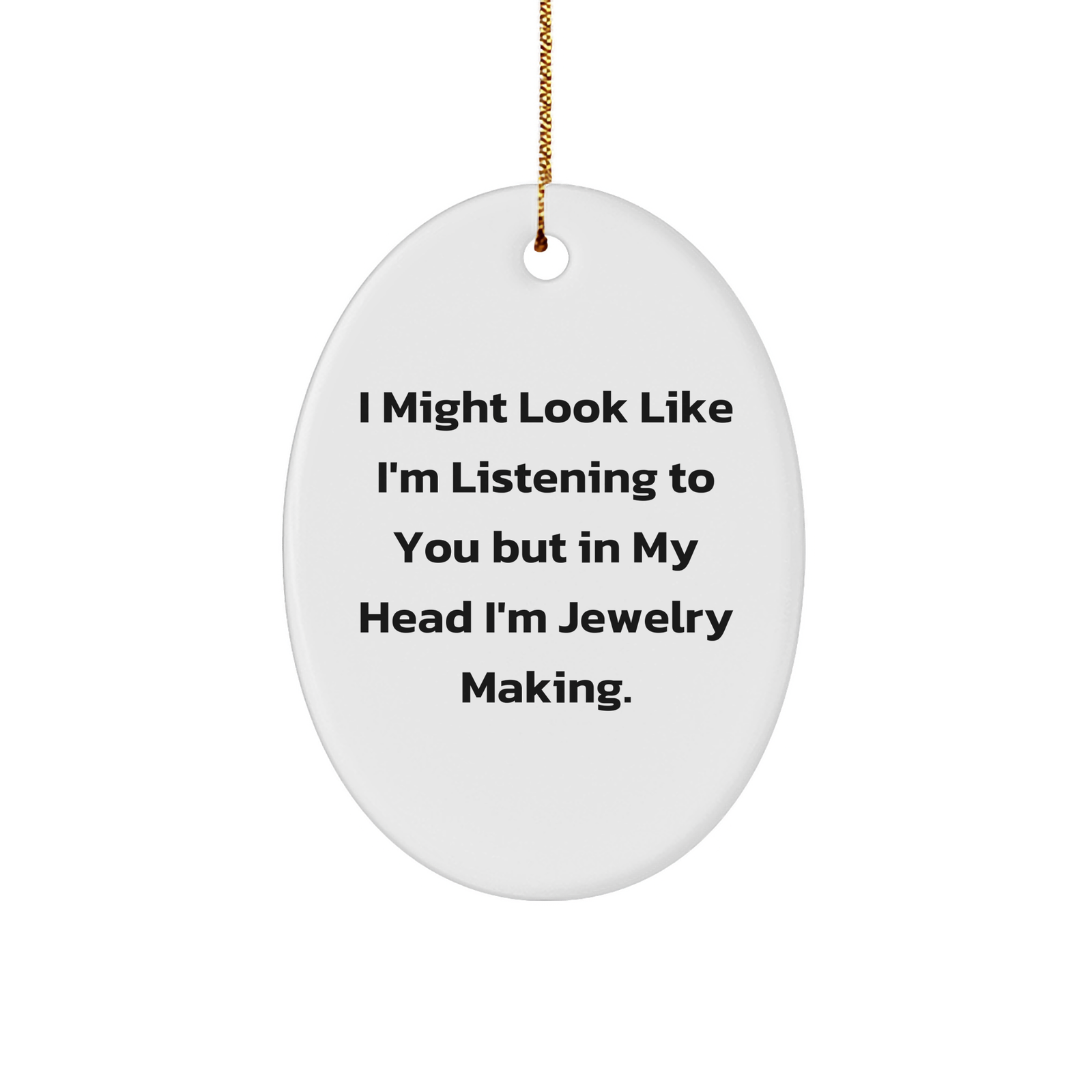 Jewelry Making Oval Ornament for Christmas Unique Gifts from Friends - Funny Quote I Might Look Like I'm Listening To You But In My Head I'm Jewelry Making. - Image 1