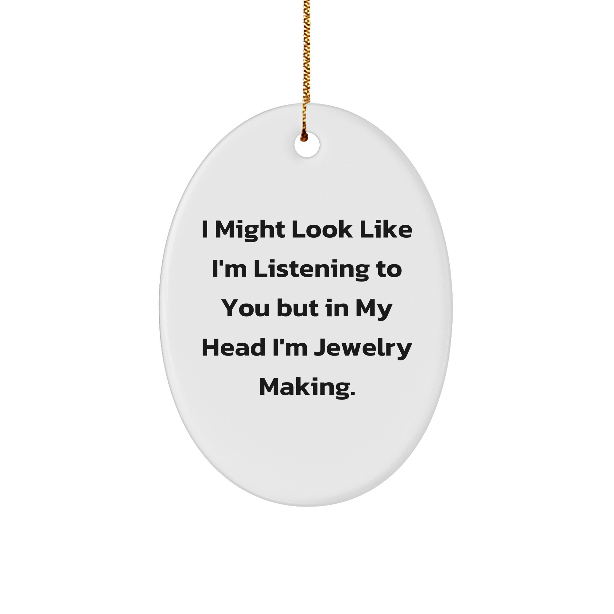 Jewelry Making Oval Ornament for Christmas Unique Gifts from Friends - Funny Quote I Might Look Like I'm Listening To You But In My Head I'm Jewelry Making. - Image 1