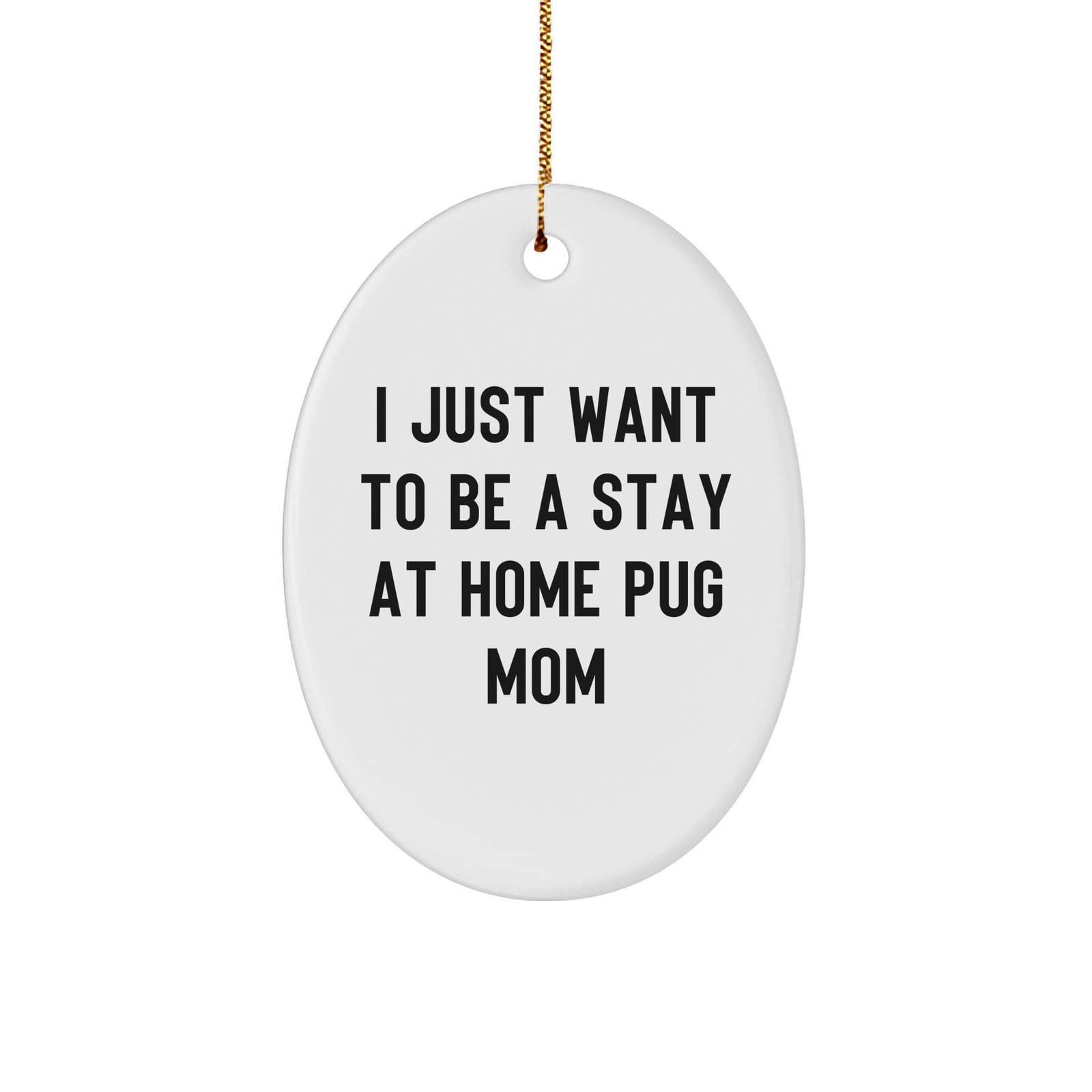 Pug Dog Mom's Joy, Funny Oval Ornament Gifts from Friends, Family, or Coworkers for Pug Dog Lovers this Christmas, 'I Just Want To Be A Stay At Home Pug Mom' - Image 1