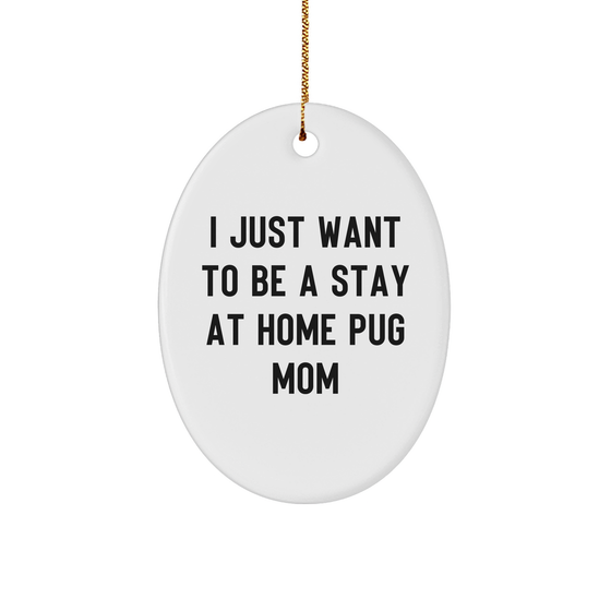 Pug Dog Mom's Joy, Funny Oval Ornament Gifts from Friends, Family, or Coworkers for Pug Dog Lovers this Christmas, 'I Just Want To Be A Stay At Home Pug Mom' - Image 1