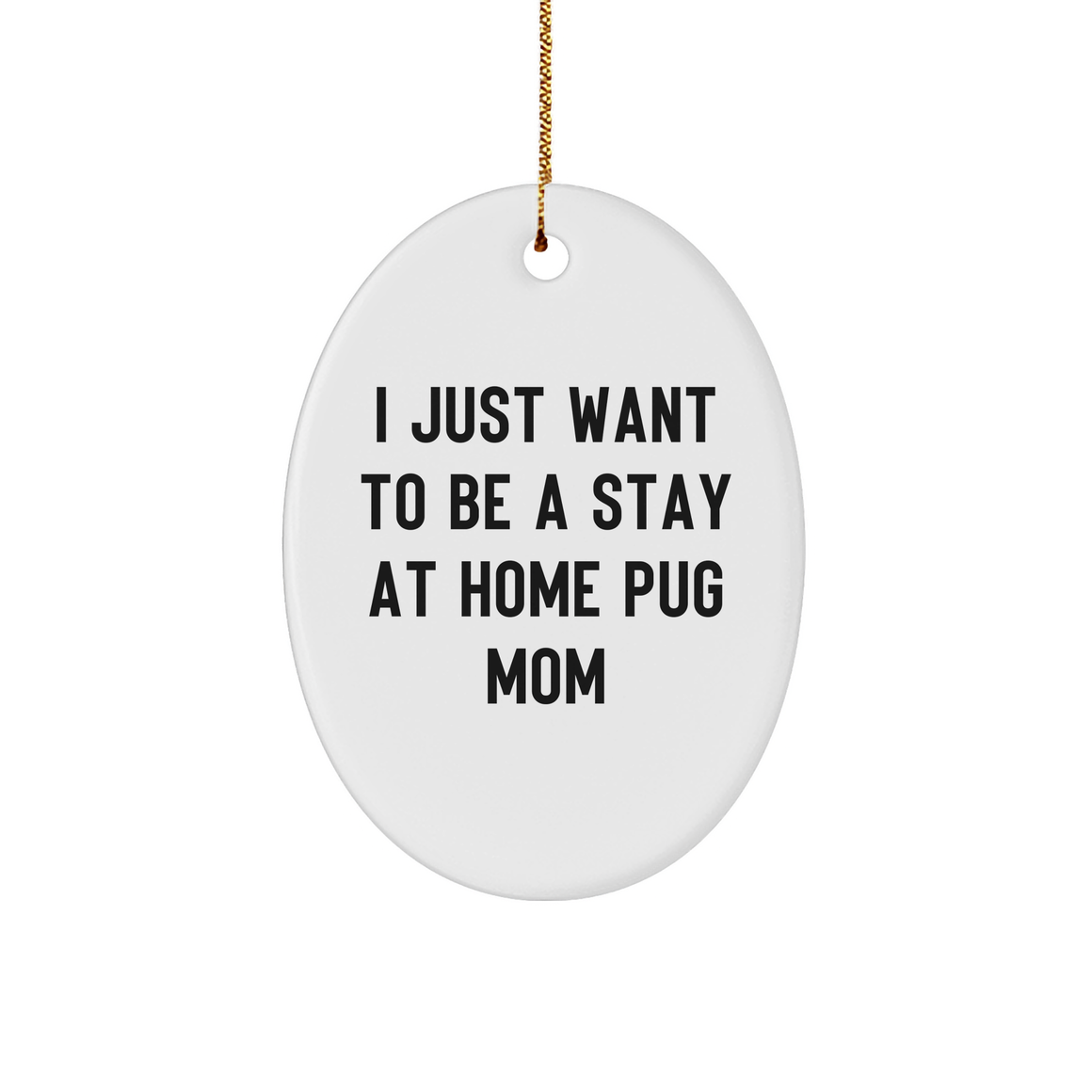 Pug Dog Mom's Joy, Funny Oval Ornament Gifts from Friends, Family, or Coworkers for Pug Dog Lovers this Christmas, 'I Just Want To Be A Stay At Home Pug Mom' - Image 1
