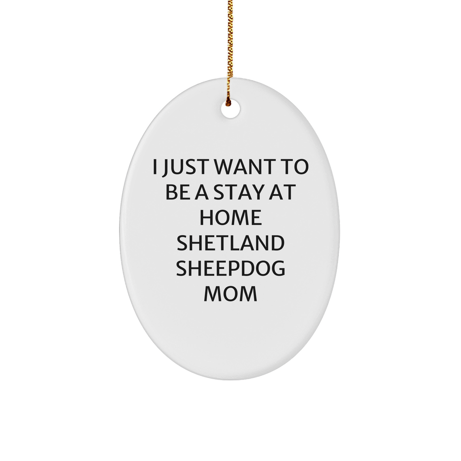 Funny Shetland Sheepdog Mom, Oval Ornament Gifts from Family for Christmas, 'I Just Want To Be A Stay At Home Shetland Sheepdog Mom', Shetland Sheepdog Gifts for Women - Image 1