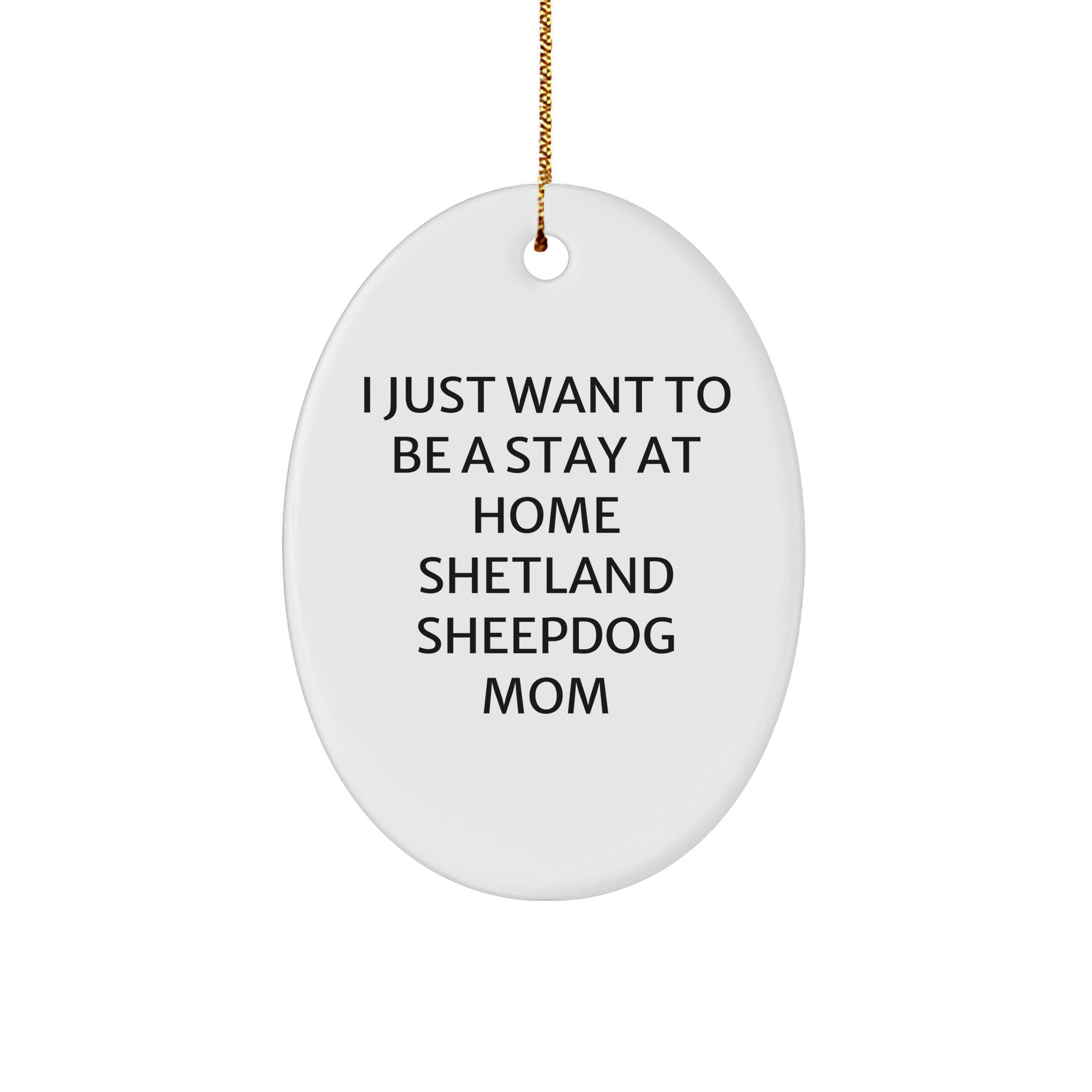Funny Shetland Sheepdog Mom, Oval Ornament Gifts from Family for Christmas, 'I Just Want To Be A Stay At Home Shetland Sheepdog Mom', Shetland Sheepdog Gifts for Women - Image 1