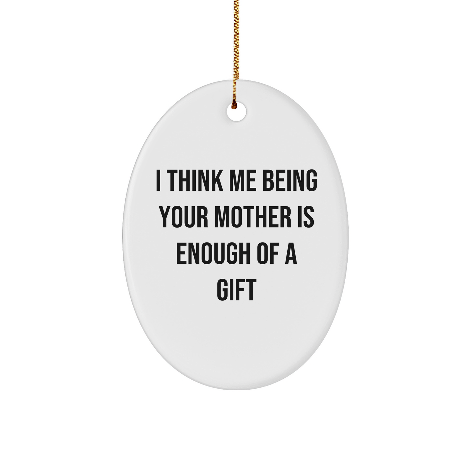 Funny Mother's Love Gifts from Family - Oval Ornament Inspirational Quote 'I Think Me Being Your Mother Is Enough Of A Gift' for Christmas - Image 1