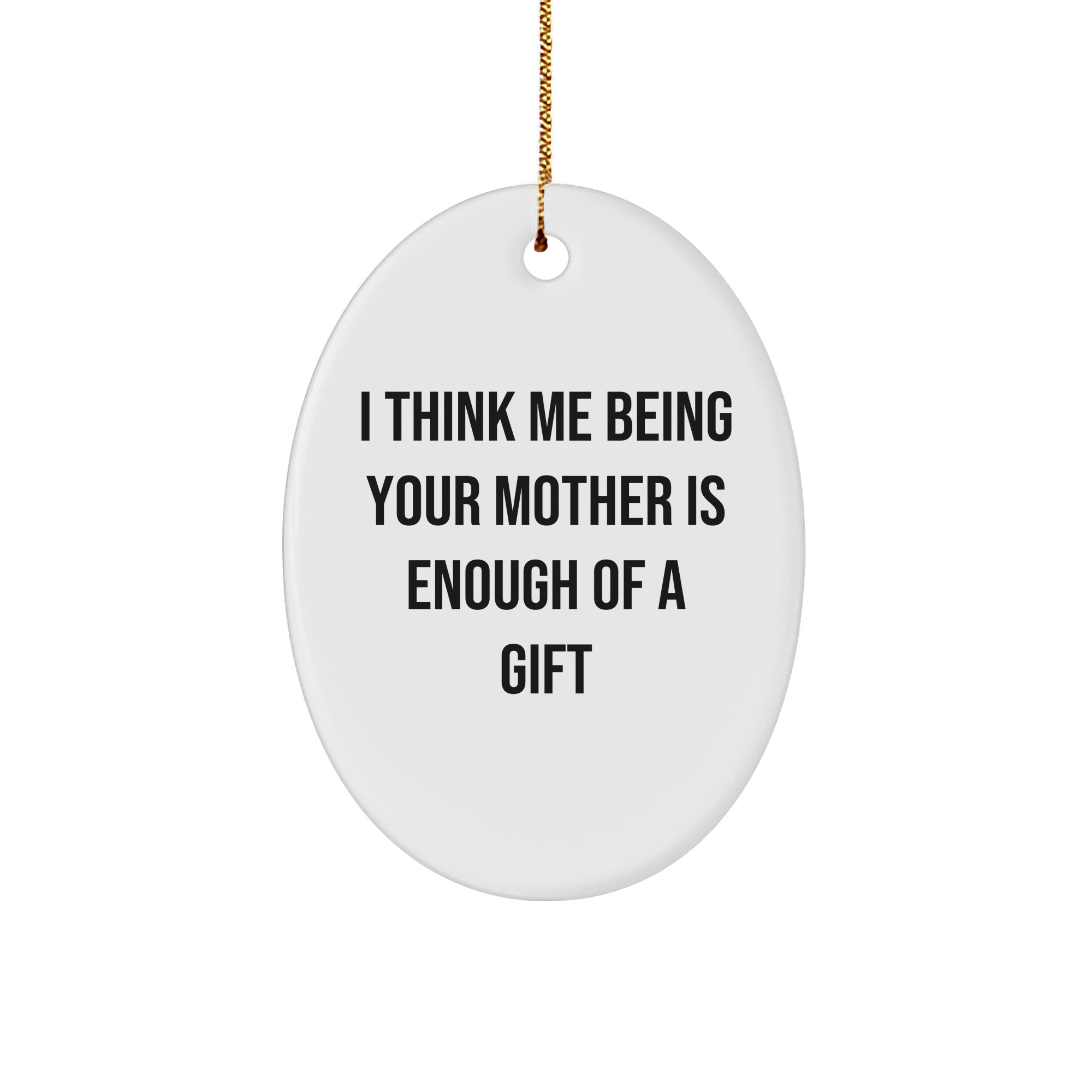 Funny Mother's Love Gifts from Family - Oval Ornament Inspirational Quote 'I Think Me Being Your Mother Is Enough Of A Gift' for Christmas - Image 1