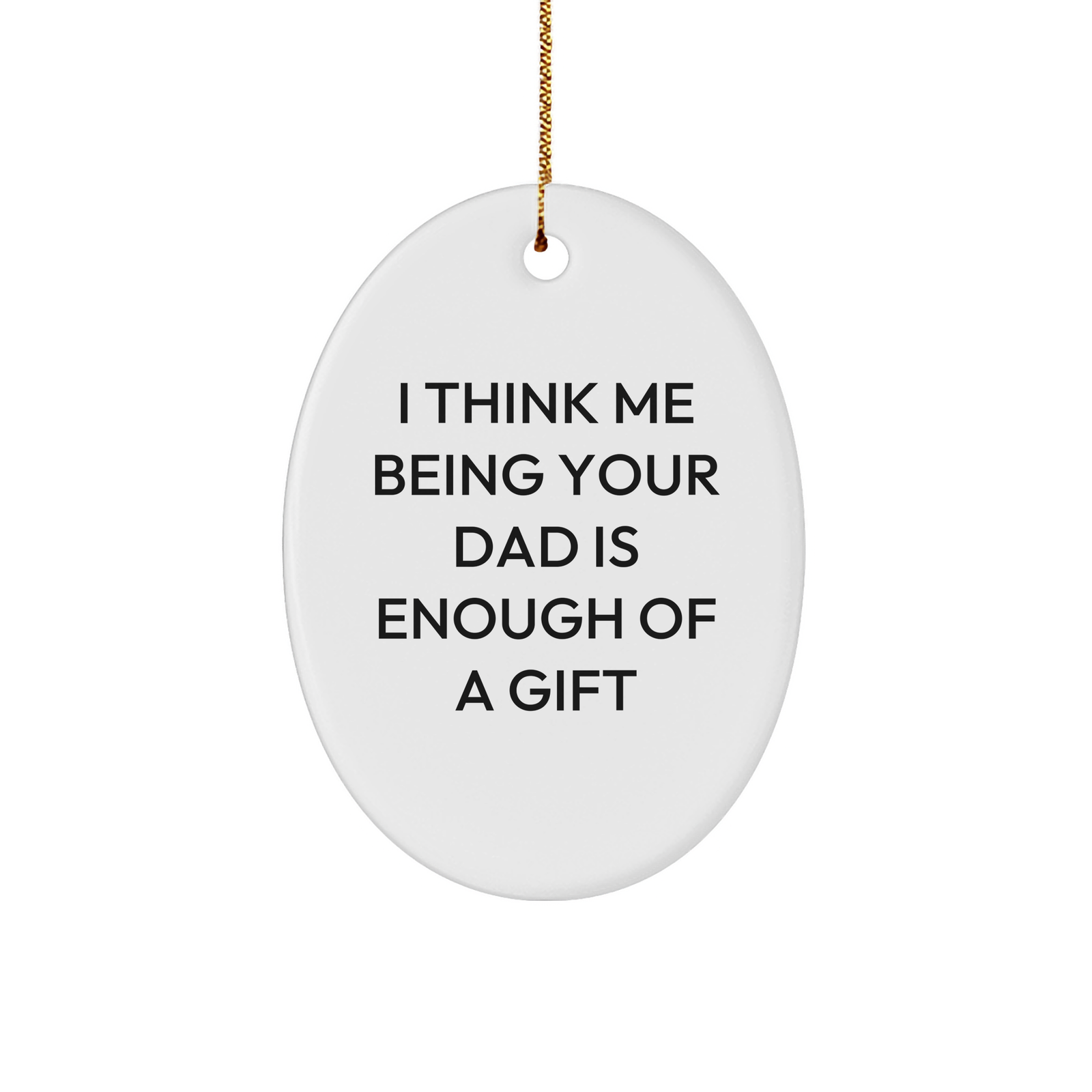 Funny Dad Gifts from Men to Dads - I Think Me Being Your Dad Is Enough Of A Gift Oval Ornament for Christmas - Image 1