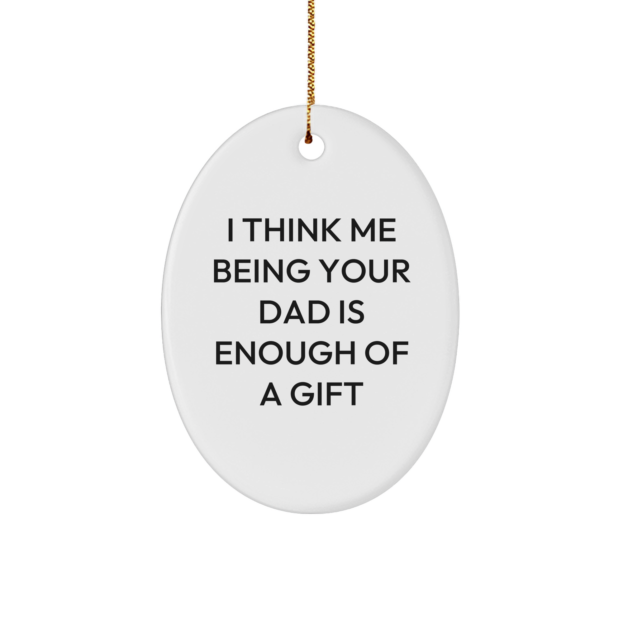 Funny Dad Gifts from Men to Dads - I Think Me Being Your Dad Is Enough Of A Gift Oval Ornament for Christmas - Image 1