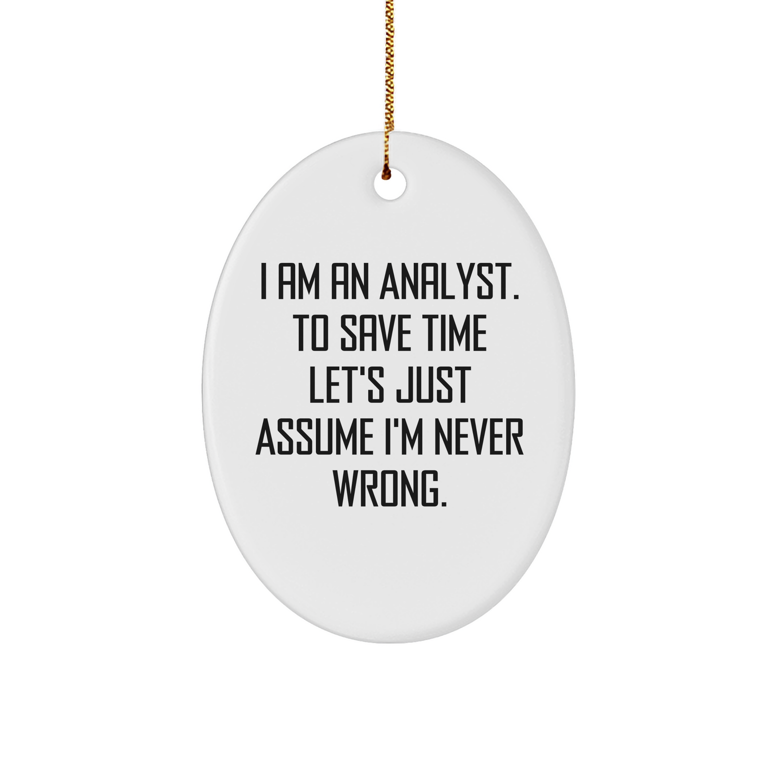 Funny Analyst Oval Ornament Gifts for Christmas - I Am An Analyst. To Save Time Let's Just Assume I'm Never Wrong. Oval Ornament with Gold-Tone String for Hanging - Image 1