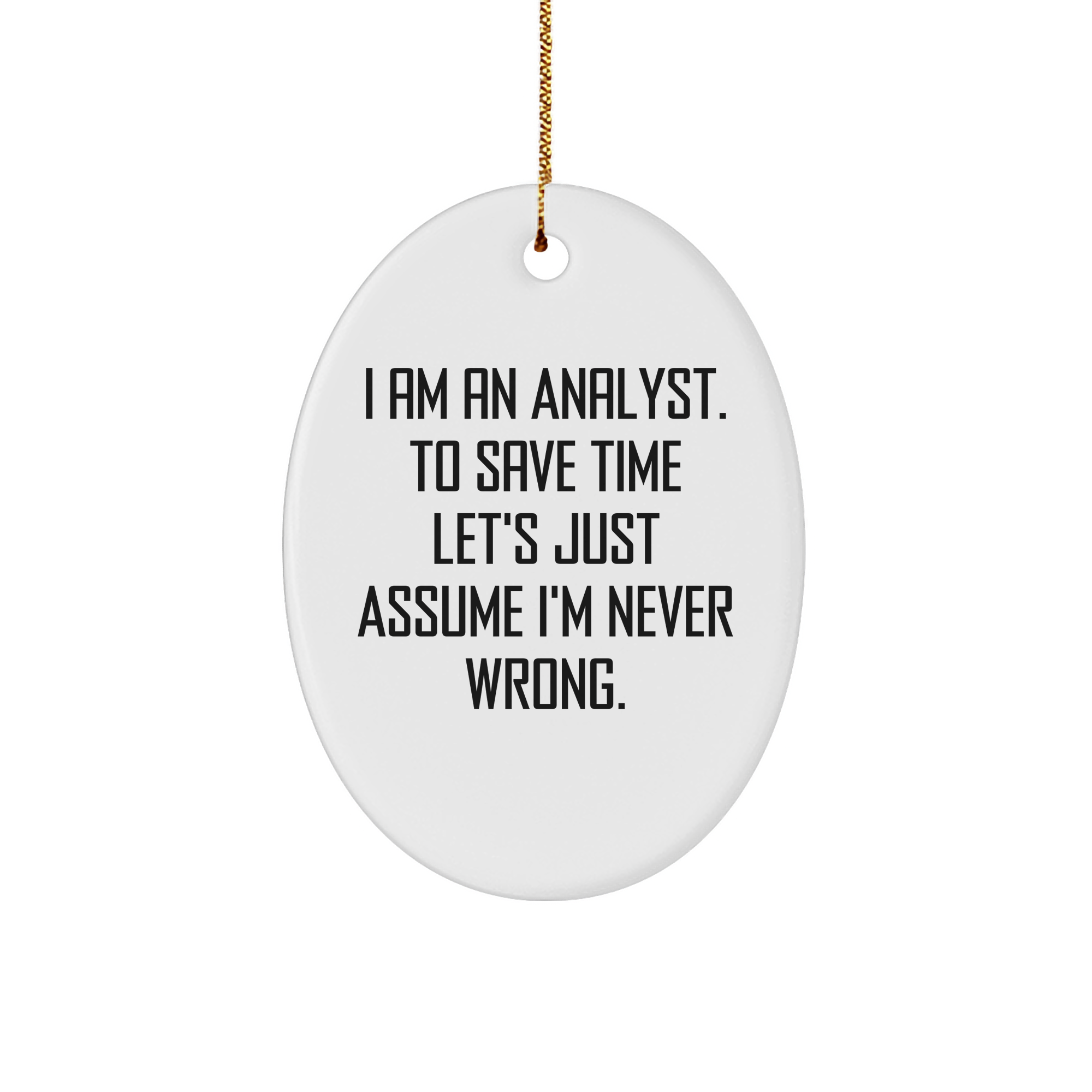 Funny Analyst Oval Ornament Gifts for Christmas - I Am An Analyst. To Save Time Let's Just Assume I'm Never Wrong. Oval Ornament with Gold-Tone String for Hanging - Image 1