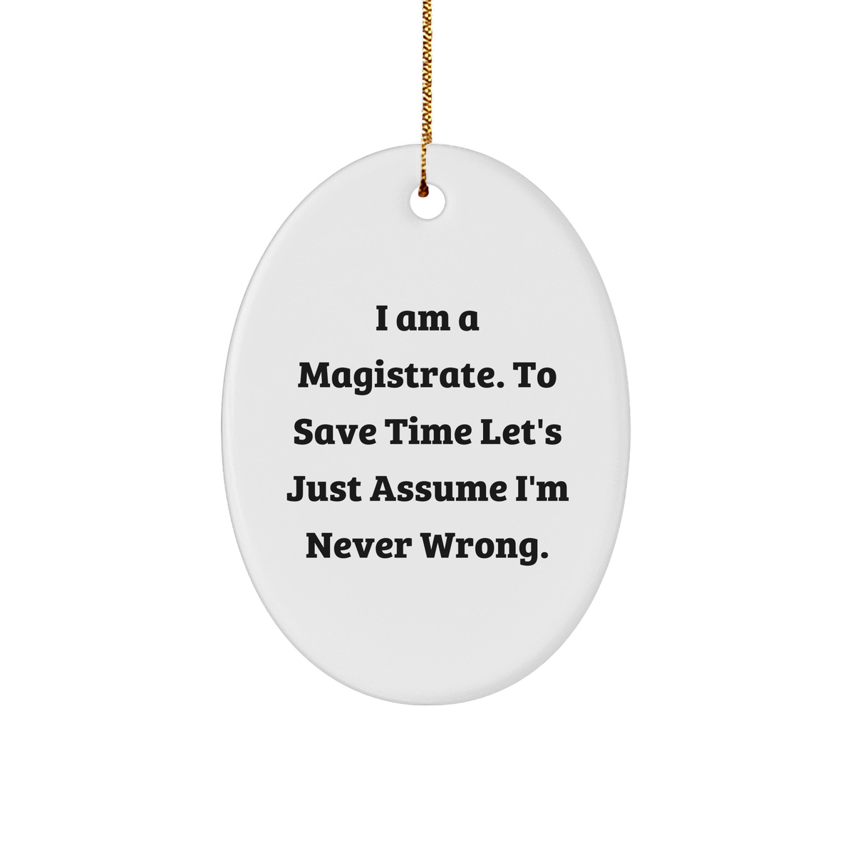 Magistrate Oval Ornament - I Am A Magistrate. To Save Time Let&#39;s Just Assume I&#39;m Never Wrong. - Christmas Unique Gift for Magistrates - Image 1