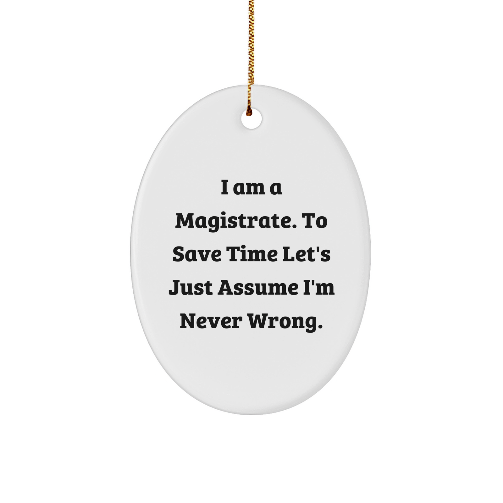 Magistrate Oval Ornament - I Am A Magistrate. To Save Time Let's Just Assume I'm Never Wrong. - Christmas Unique Gift for Magistrates - Image 1