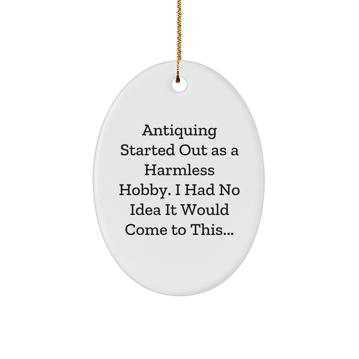 Antiquing Started Out As A Harmless Hobby Unleashed, Oval Ornament Gifts from Friends, Family, and Coworkers for Christmas, Antiquing Starter Kit - Image 1