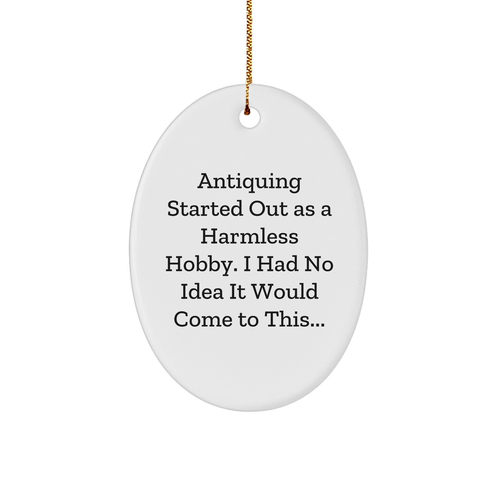 Antiquing Started Out As A Harmless Hobby Unleashed, Oval Ornament Gifts from Friends, Family, and Coworkers for Christmas, Antiquing Starter Kit - Image 1
