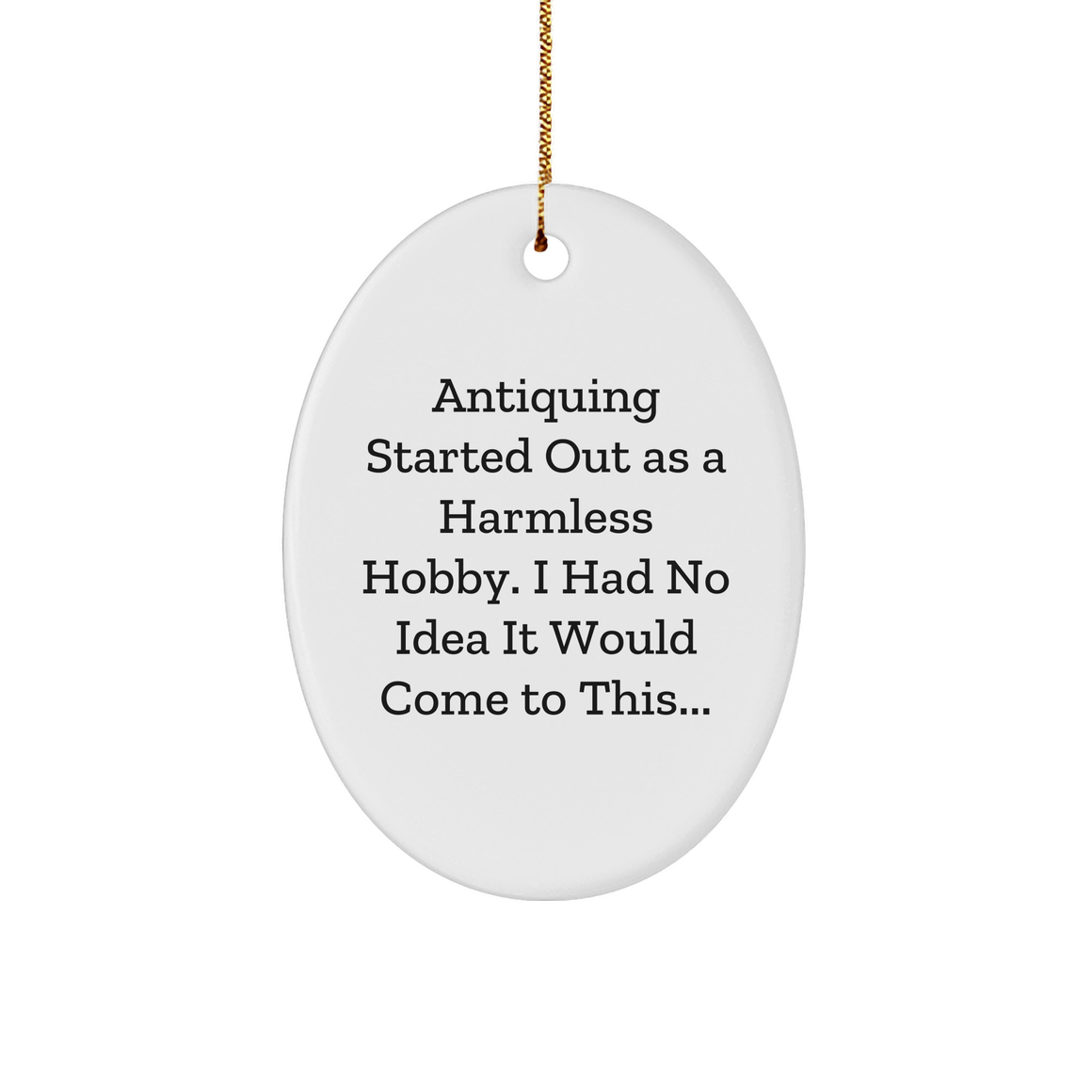Antiquing Started Out As A Harmless Hobby Unleashed, Oval Ornament Gifts from Friends, Family, and Coworkers for Christmas, Antiquing Starter Kit - Image 1