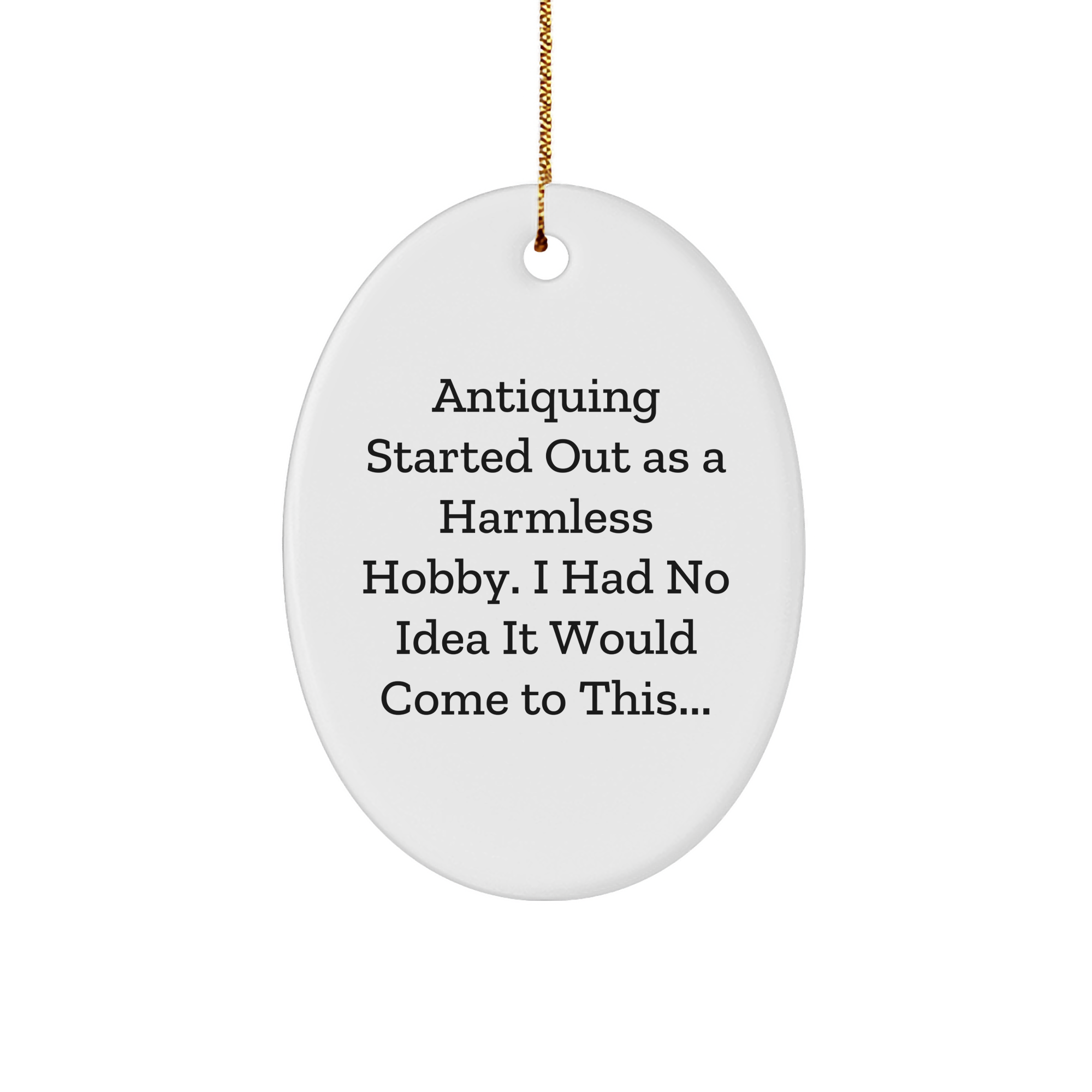 Antiquing Started Out As A Harmless Hobby Unleashed, Oval Ornament Gifts from Friends, Family, and Coworkers for Christmas, Antiquing Starter Kit - Image 1