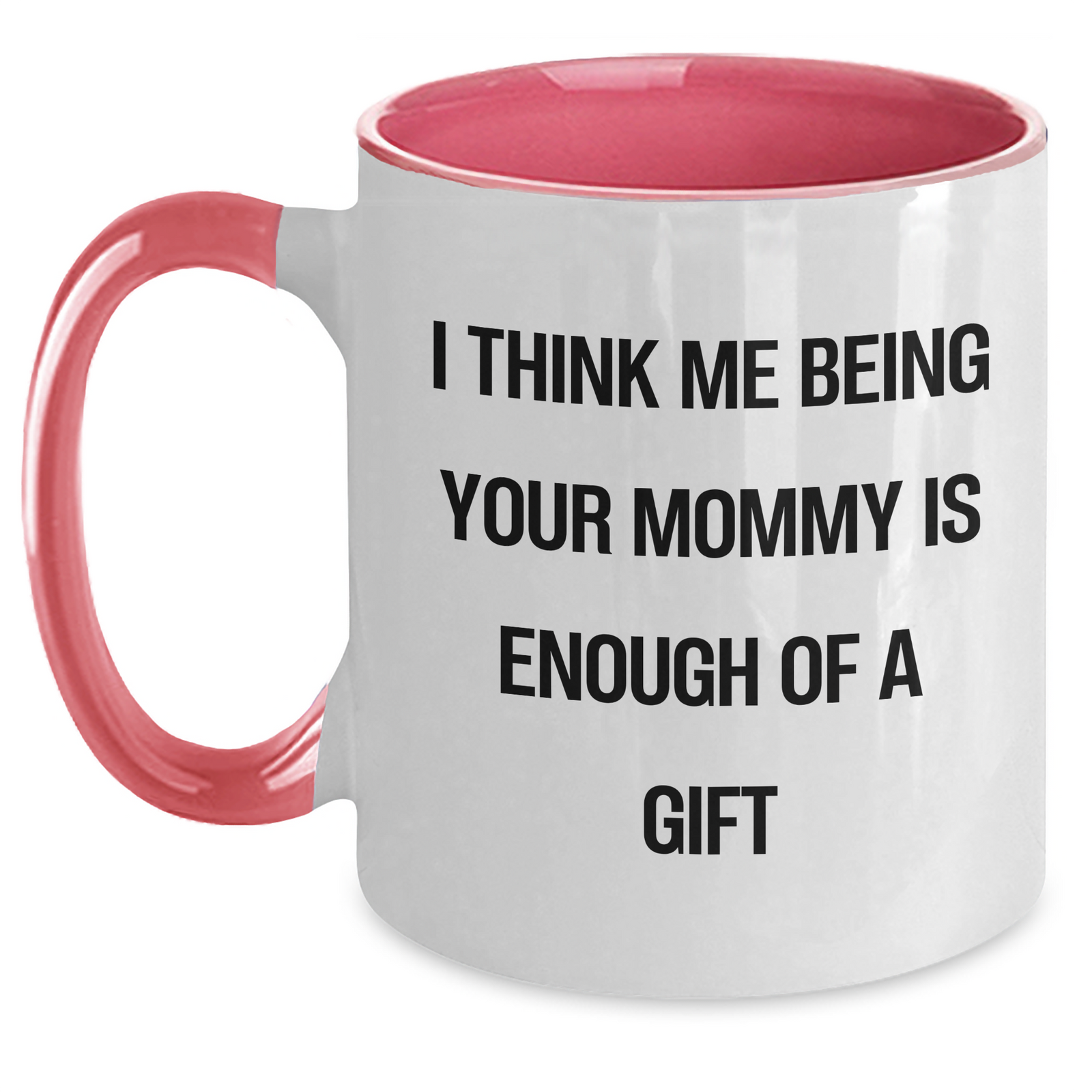 Funny Mommy Gifts from Mommy - I Think Me Being Your Mommy Is Enough Of A Gift, Two Tone Coffee Mug for Graduation - Main