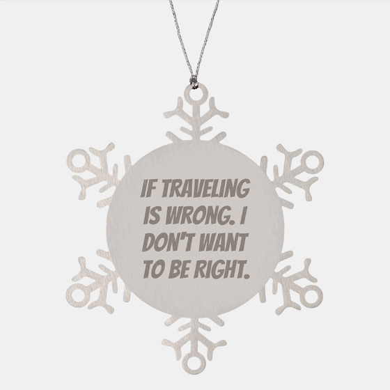 Traveling Gifts from Men to Friends - Snowflake Ornament with Inspirational Quote If Traveling Is Wrong. I Don't Want To Be Right. - Unique Christmas Ornament - Image 1